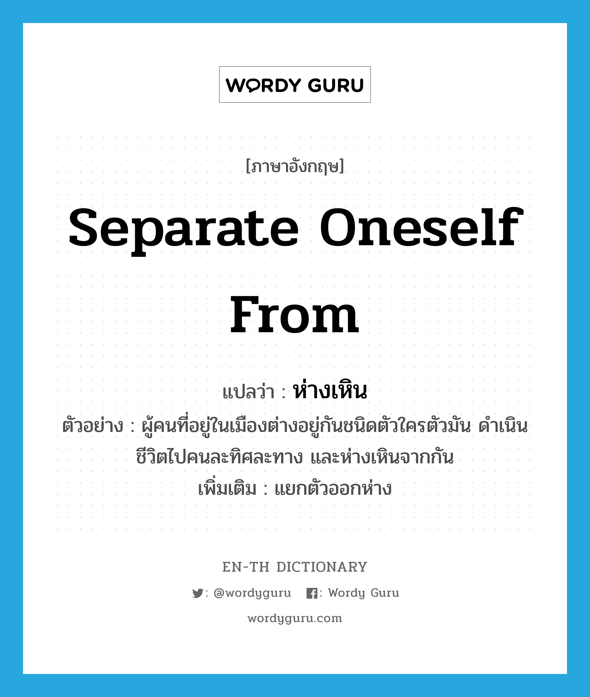 separate oneself from แปลว่า?, คำศัพท์ภาษาอังกฤษ separate oneself from แปลว่า ห่างเหิน ประเภท V ตัวอย่าง ผู้คนที่อยู่ในเมืองต่างอยู่กันชนิดตัวใครตัวมัน ดำเนินชีวิตไปคนละทิศละทาง และห่างเหินจากกัน เพิ่มเติม แยกตัวออกห่าง หมวด V