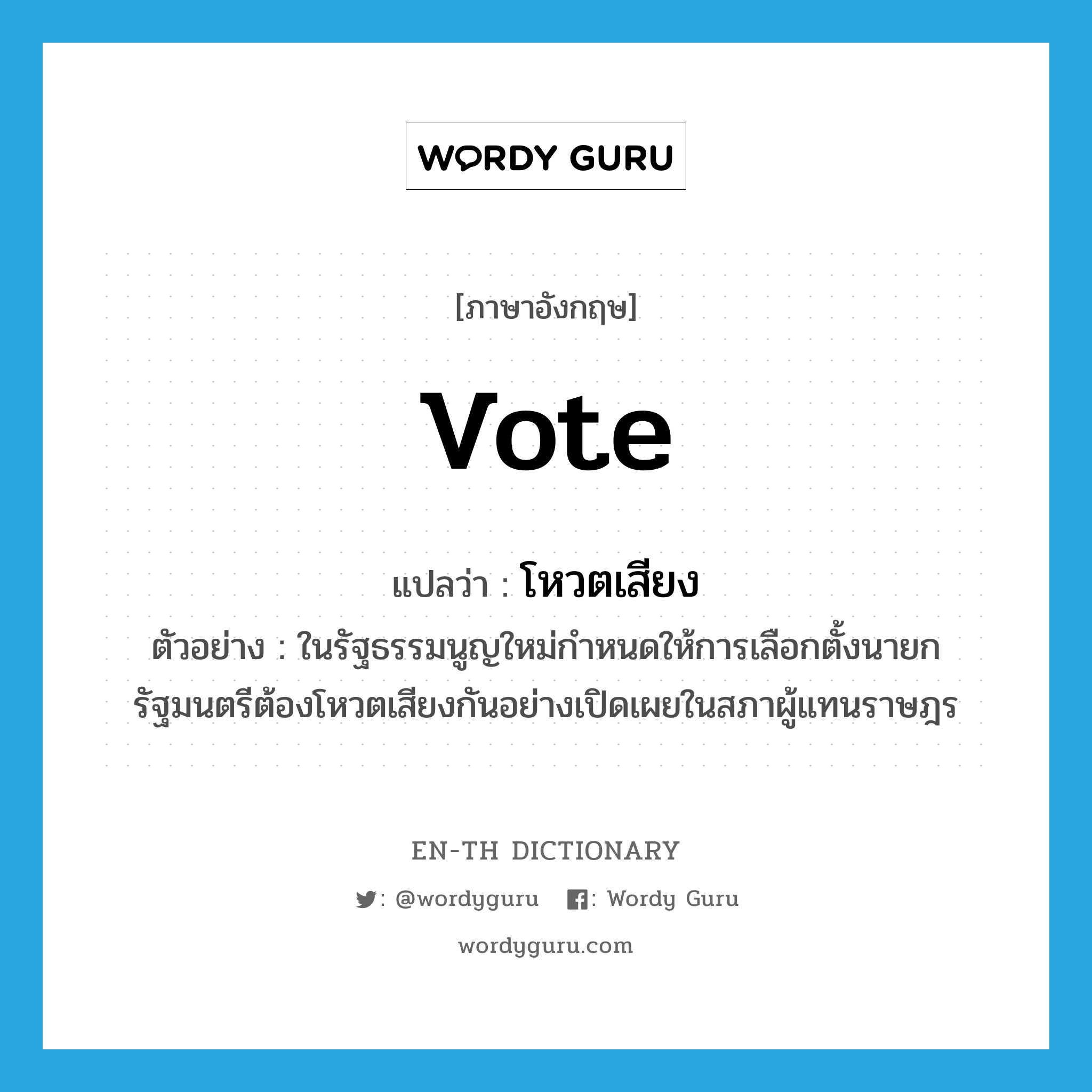 vote แปลว่า?, คำศัพท์ภาษาอังกฤษ vote แปลว่า โหวตเสียง ประเภท V ตัวอย่าง ในรัฐธรรมนูญใหม่กำหนดให้การเลือกตั้งนายกรัฐมนตรีต้องโหวตเสียงกันอย่างเปิดเผยในสภาผู้แทนราษฎร หมวด V