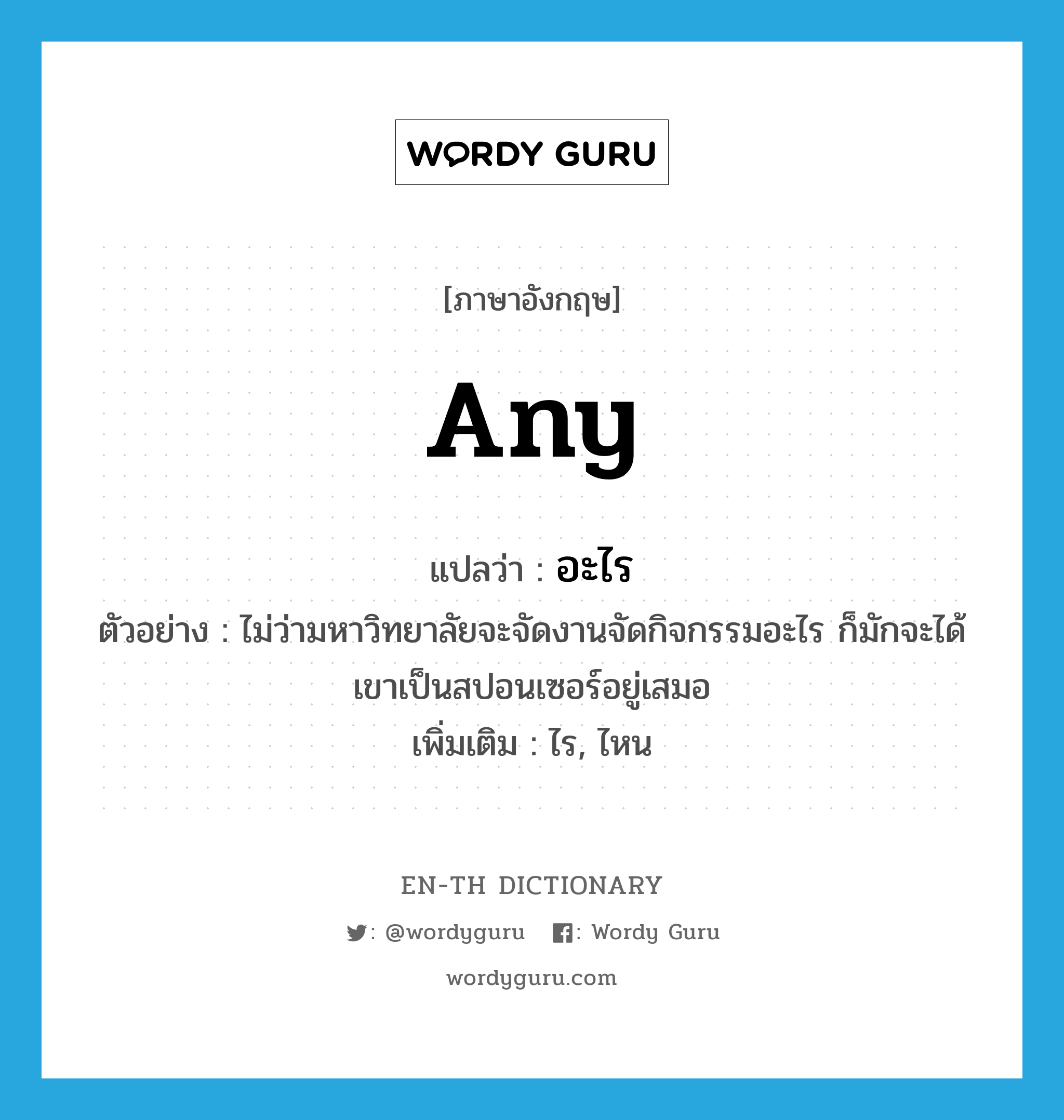 any แปลว่า?, คำศัพท์ภาษาอังกฤษ any แปลว่า อะไร ประเภท DET ตัวอย่าง ไม่ว่ามหาวิทยาลัยจะจัดงานจัดกิจกรรมอะไร ก็มักจะได้เขาเป็นสปอนเซอร์อยู่เสมอ เพิ่มเติม ไร, ไหน หมวด DET