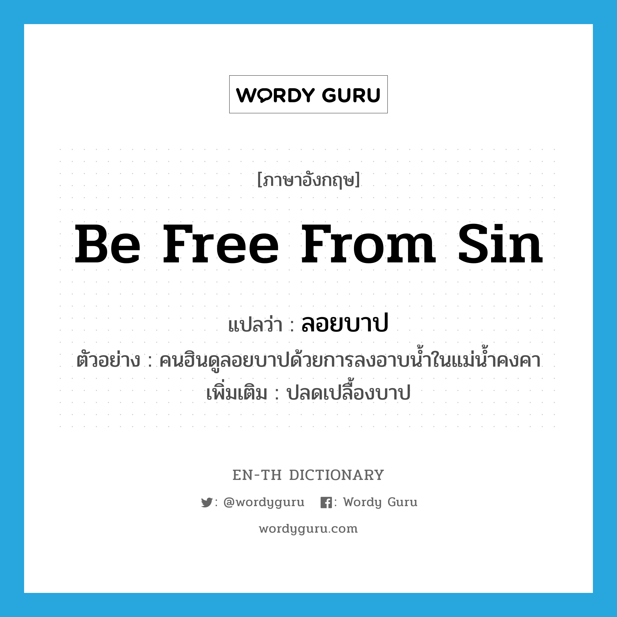 be free from sin แปลว่า?, คำศัพท์ภาษาอังกฤษ be free from sin แปลว่า ลอยบาป ประเภท V ตัวอย่าง คนฮินดูลอยบาปด้วยการลงอาบน้ำในแม่น้ำคงคา เพิ่มเติม ปลดเปลื้องบาป หมวด V