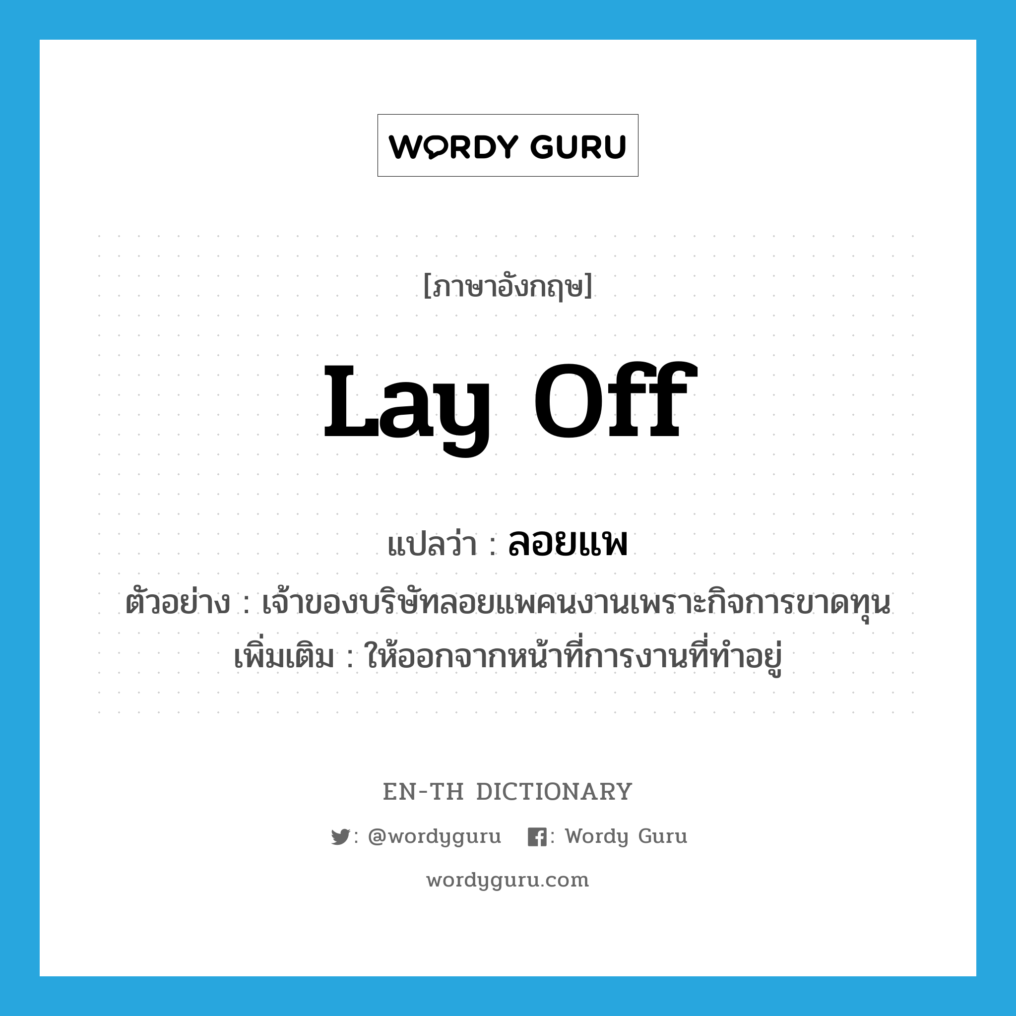 lay off แปลว่า?, คำศัพท์ภาษาอังกฤษ lay off แปลว่า ลอยแพ ประเภท V ตัวอย่าง เจ้าของบริษัทลอยแพคนงานเพราะกิจการขาดทุน เพิ่มเติม ให้ออกจากหน้าที่การงานที่ทำอยู่ หมวด V