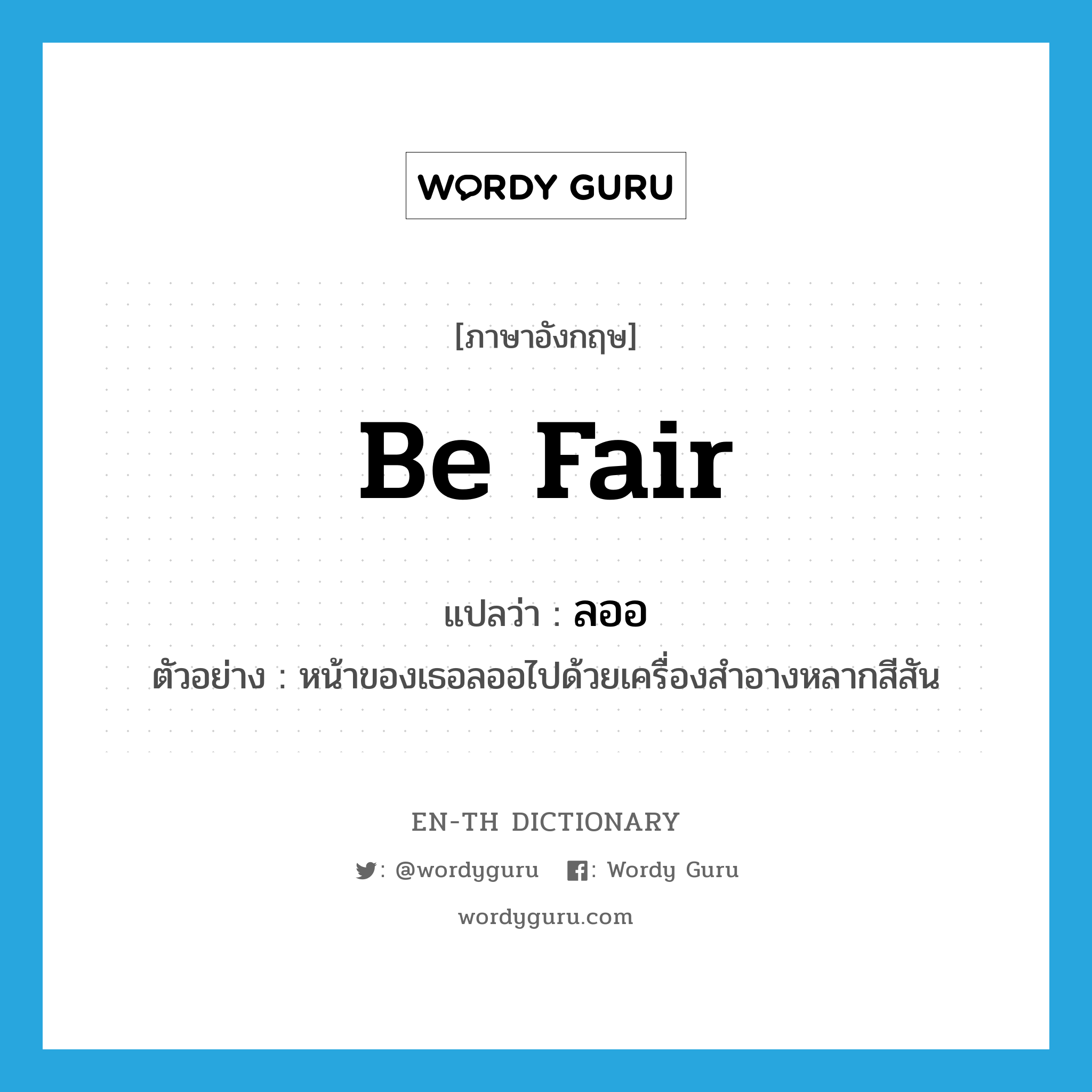 be fair แปลว่า?, คำศัพท์ภาษาอังกฤษ be fair แปลว่า ลออ ประเภท V ตัวอย่าง หน้าของเธอลออไปด้วยเครื่องสำอางหลากสีสัน หมวด V