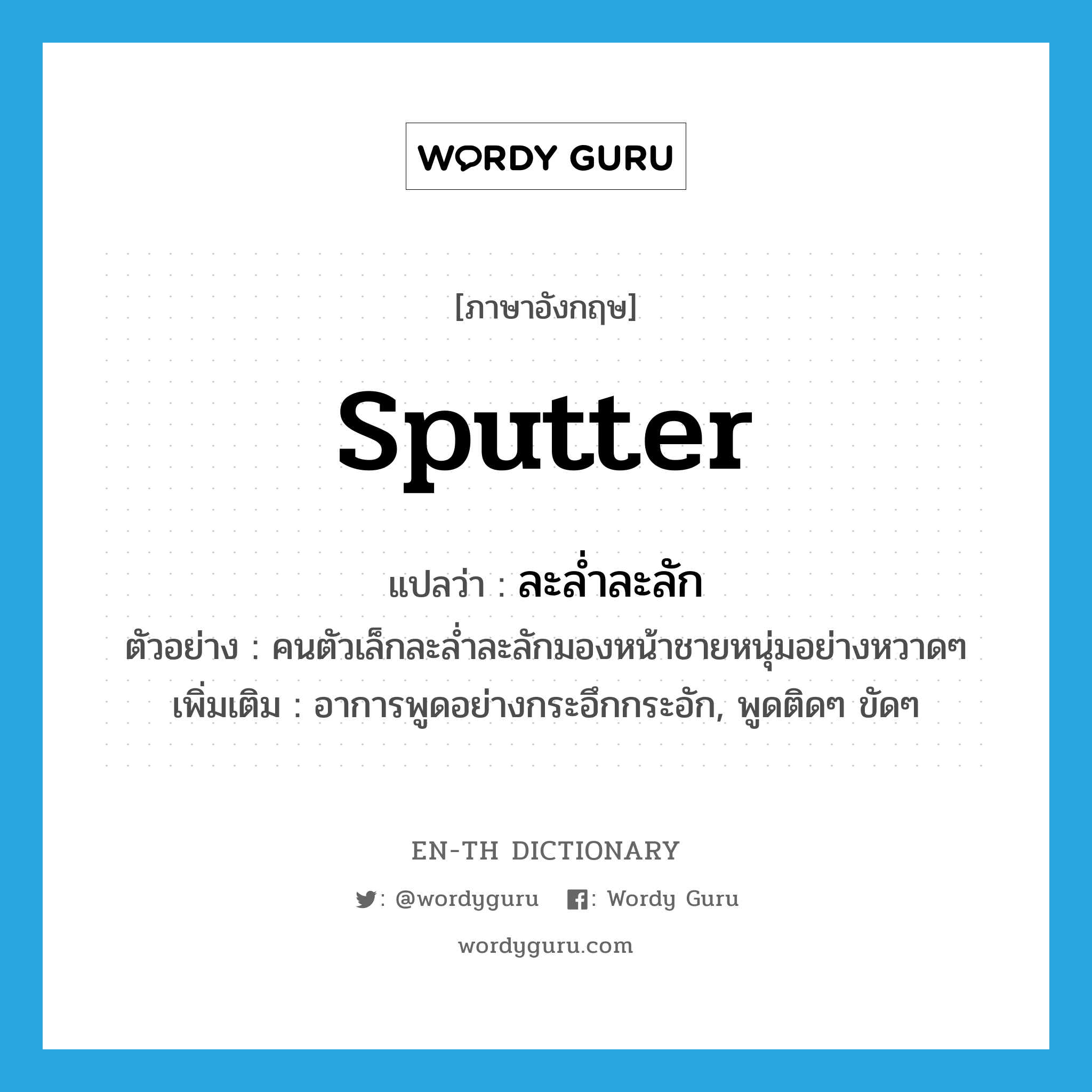 sputter แปลว่า?, คำศัพท์ภาษาอังกฤษ sputter แปลว่า ละล่ำละลัก ประเภท V ตัวอย่าง คนตัวเล็กละล่ำละลักมองหน้าชายหนุ่มอย่างหวาดๆ เพิ่มเติม อาการพูดอย่างกระอึกกระอัก, พูดติดๆ ขัดๆ หมวด V