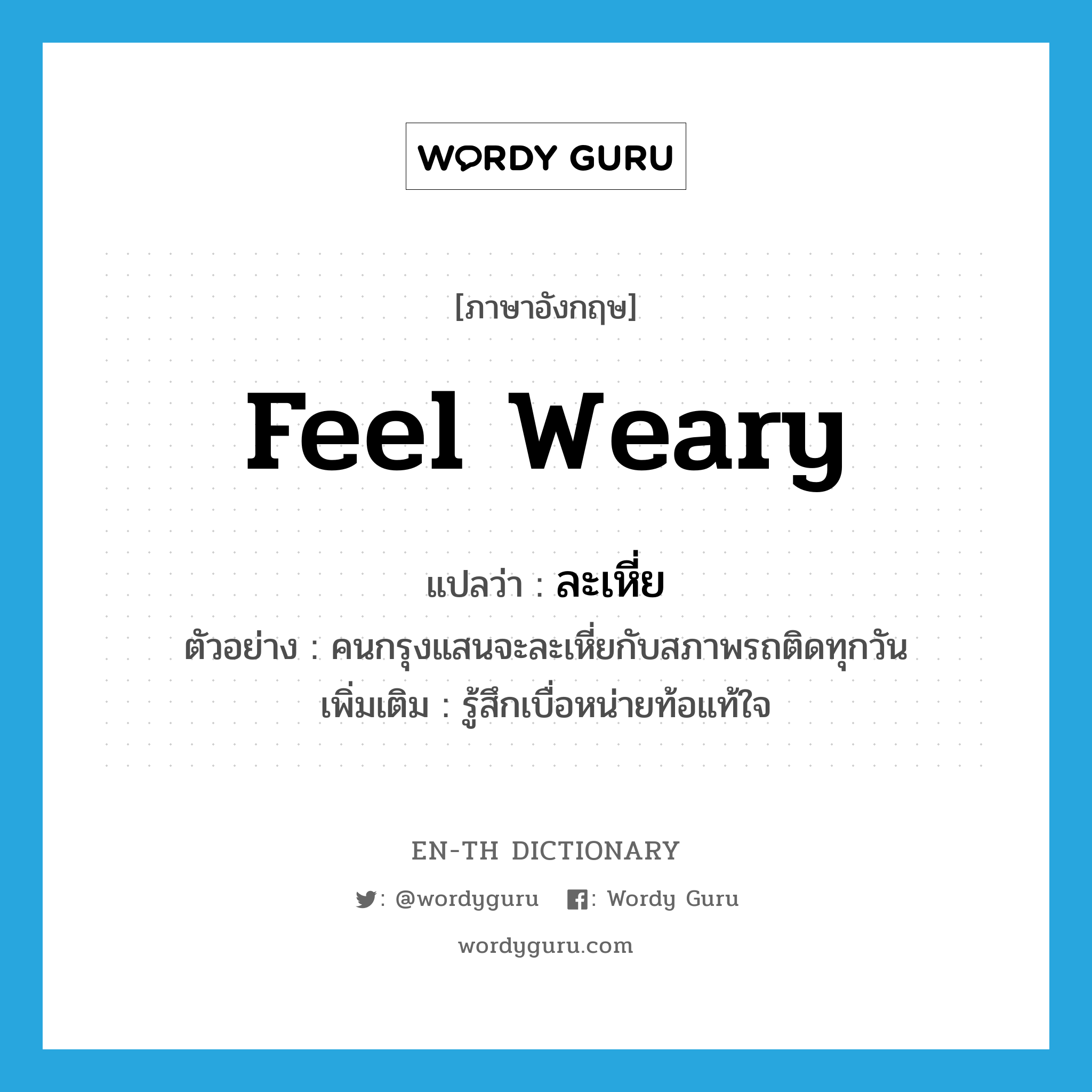 feel weary แปลว่า?, คำศัพท์ภาษาอังกฤษ feel weary แปลว่า ละเหี่ย ประเภท V ตัวอย่าง คนกรุงแสนจะละเหี่ยกับสภาพรถติดทุกวัน เพิ่มเติม รู้สึกเบื่อหน่ายท้อแท้ใจ หมวด V