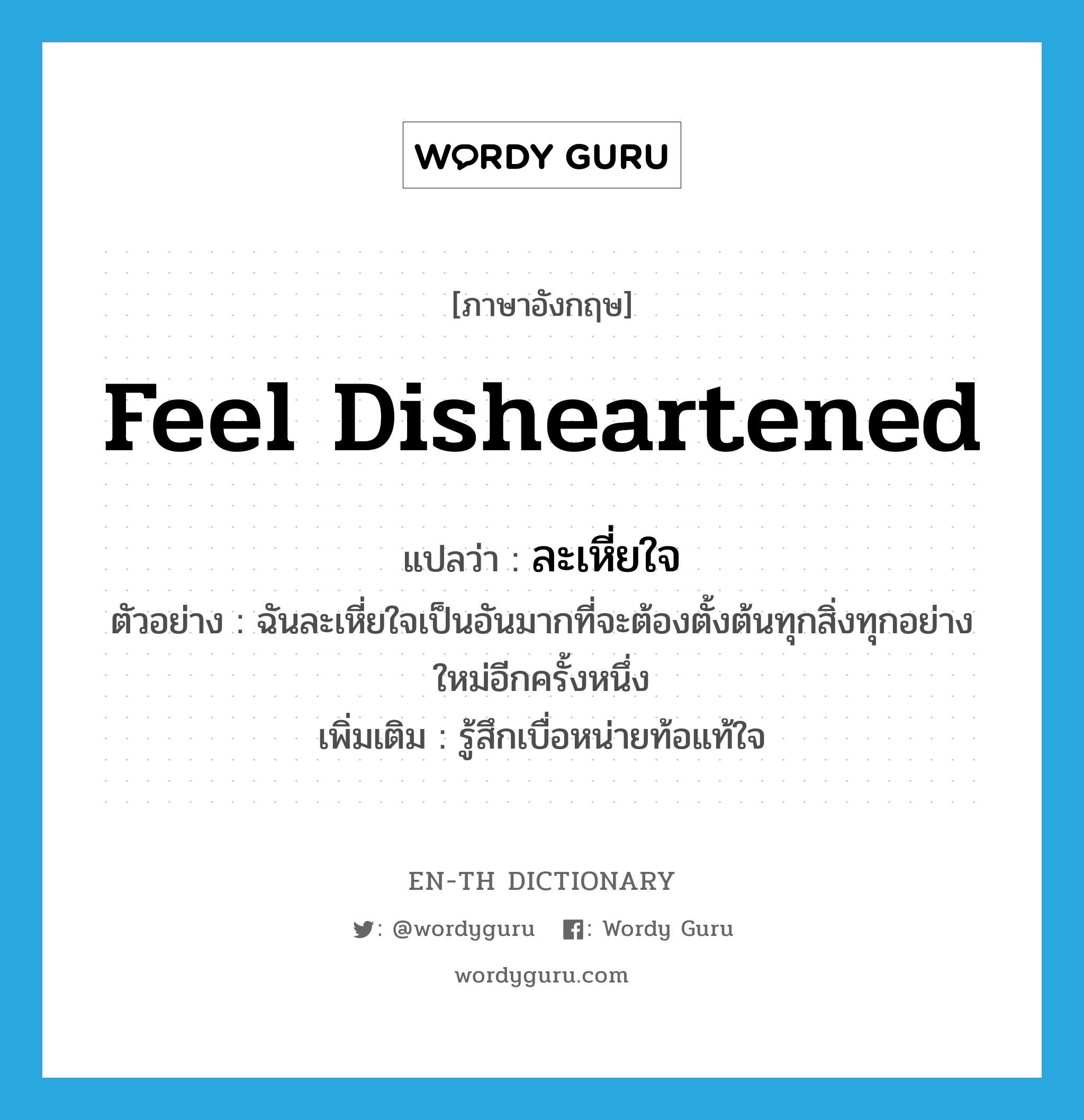 feel disheartened แปลว่า?, คำศัพท์ภาษาอังกฤษ feel disheartened แปลว่า ละเหี่ยใจ ประเภท V ตัวอย่าง ฉันละเหี่ยใจเป็นอันมากที่จะต้องตั้งต้นทุกสิ่งทุกอย่างใหม่อีกครั้งหนึ่ง เพิ่มเติม รู้สึกเบื่อหน่ายท้อแท้ใจ หมวด V