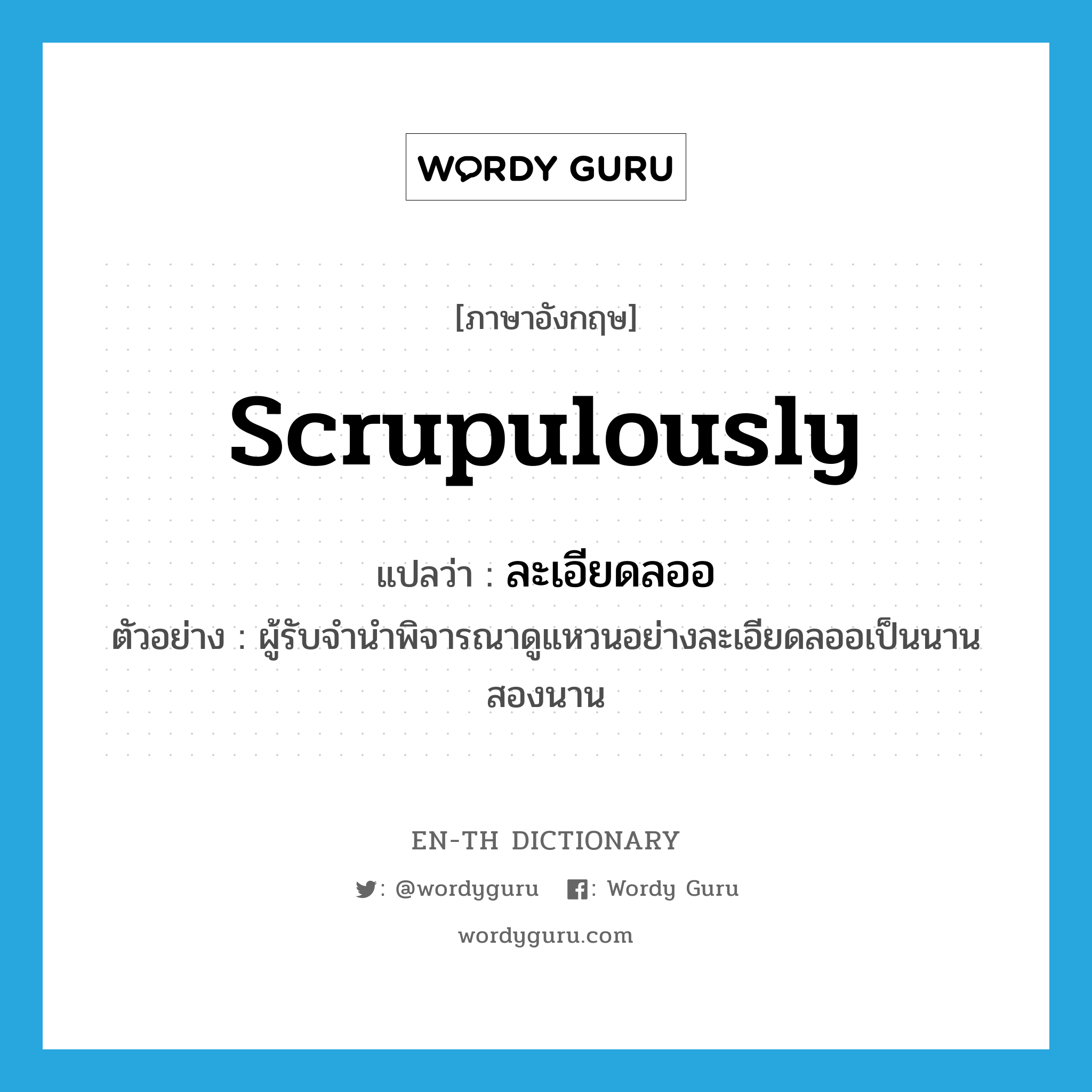 scrupulously แปลว่า?, คำศัพท์ภาษาอังกฤษ scrupulously แปลว่า ละเอียดลออ ประเภท ADV ตัวอย่าง ผู้รับจำนำพิจารณาดูแหวนอย่างละเอียดลออเป็นนานสองนาน หมวด ADV