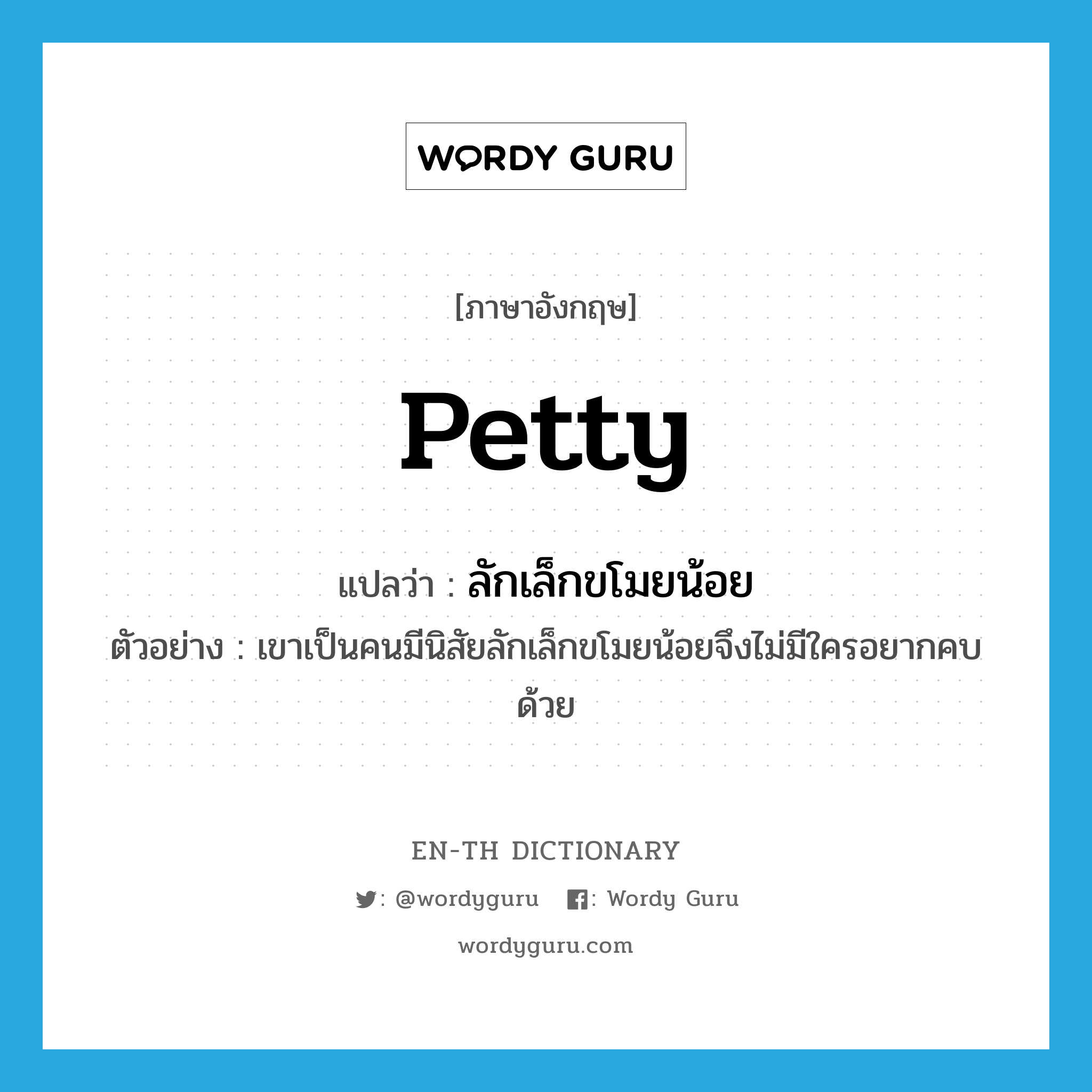 petty แปลว่า?, คำศัพท์ภาษาอังกฤษ petty แปลว่า ลักเล็กขโมยน้อย ประเภท ADJ ตัวอย่าง เขาเป็นคนมีนิสัยลักเล็กขโมยน้อยจึงไม่มีใครอยากคบด้วย หมวด ADJ