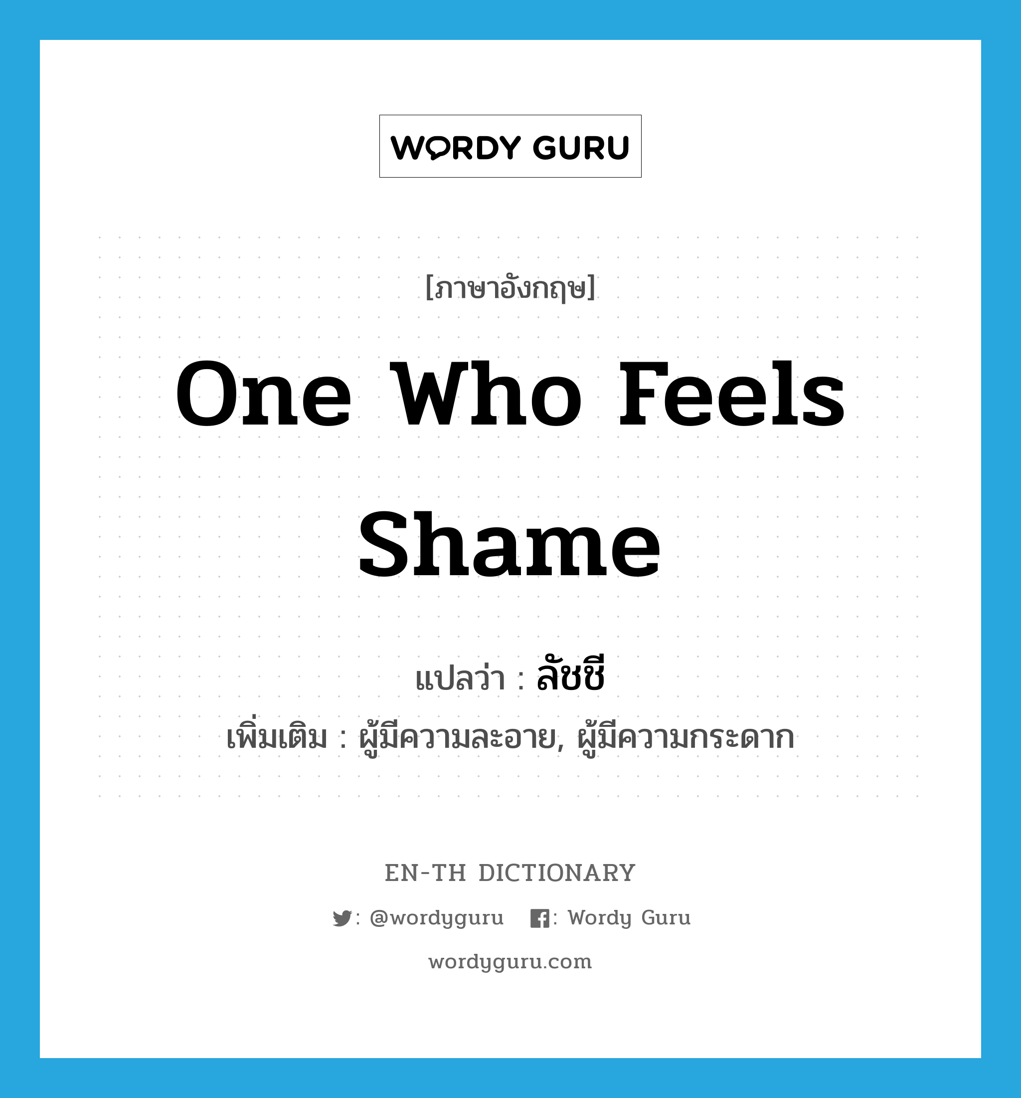 one who feels shame แปลว่า?, คำศัพท์ภาษาอังกฤษ one who feels shame แปลว่า ลัชชี ประเภท N เพิ่มเติม ผู้มีความละอาย, ผู้มีความกระดาก หมวด N