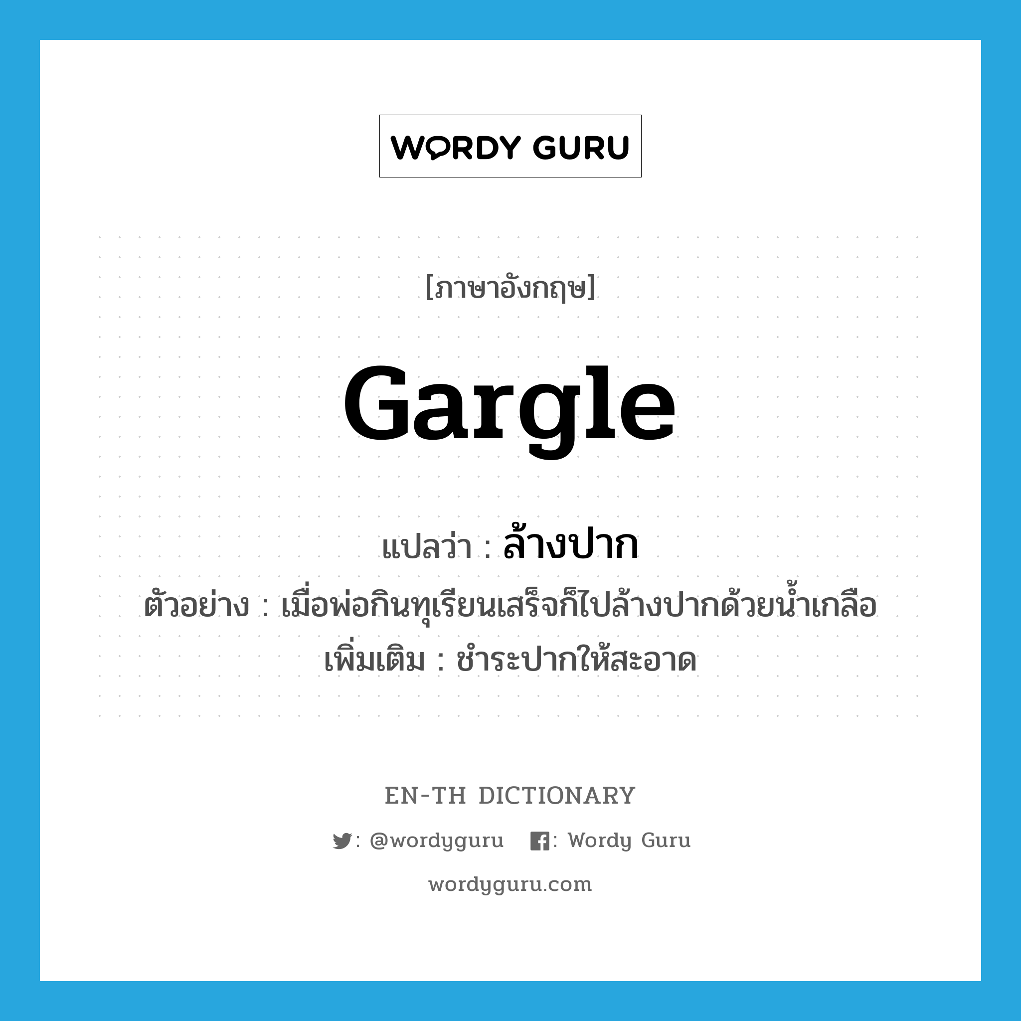 gargle แปลว่า?, คำศัพท์ภาษาอังกฤษ gargle แปลว่า ล้างปาก ประเภท V ตัวอย่าง เมื่อพ่อกินทุเรียนเสร็จก็ไปล้างปากด้วยน้ำเกลือ เพิ่มเติม ชำระปากให้สะอาด หมวด V