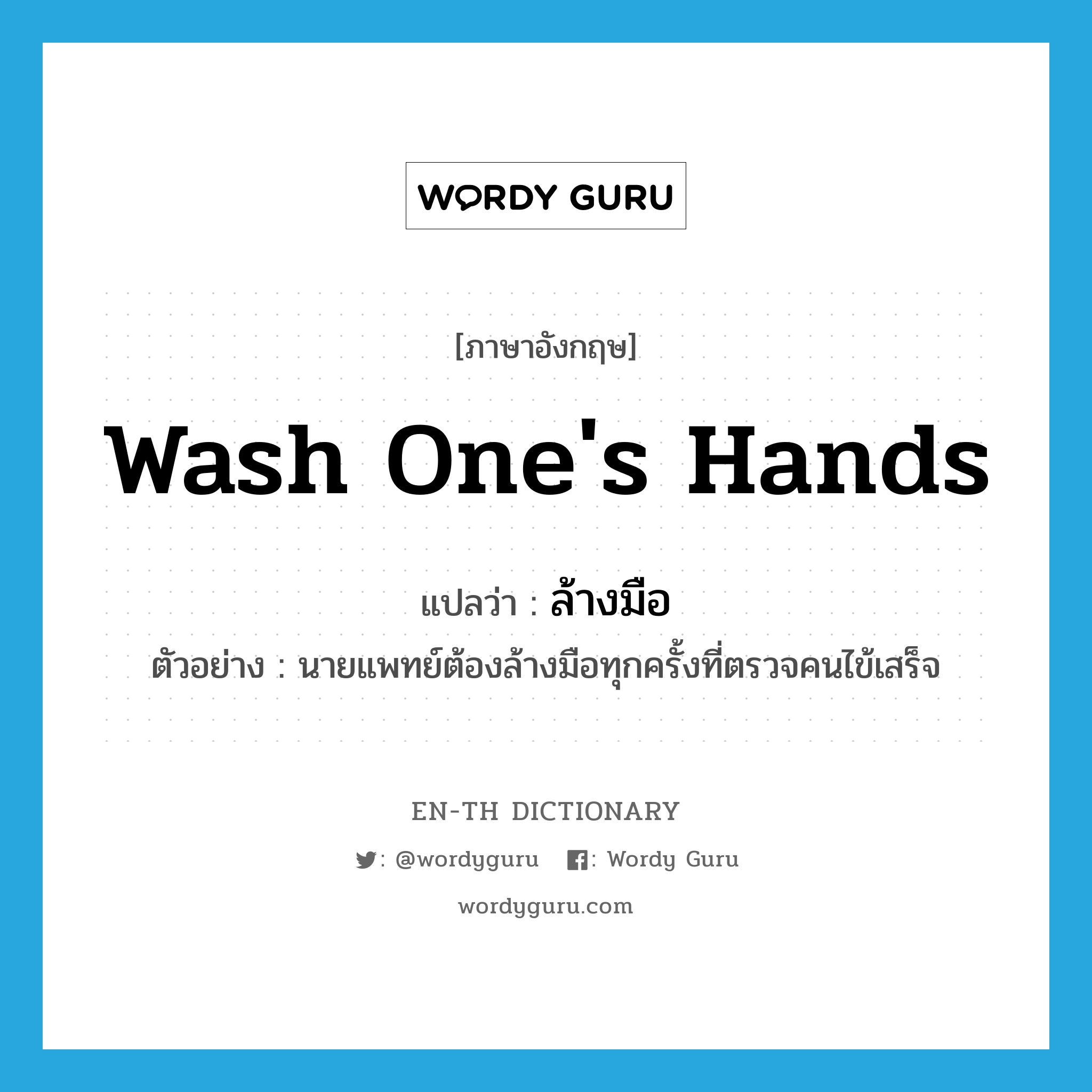 wash one&#39;s hands แปลว่า?, คำศัพท์ภาษาอังกฤษ wash one&#39;s hands แปลว่า ล้างมือ ประเภท V ตัวอย่าง นายแพทย์ต้องล้างมือทุกครั้งที่ตรวจคนไข้เสร็จ หมวด V