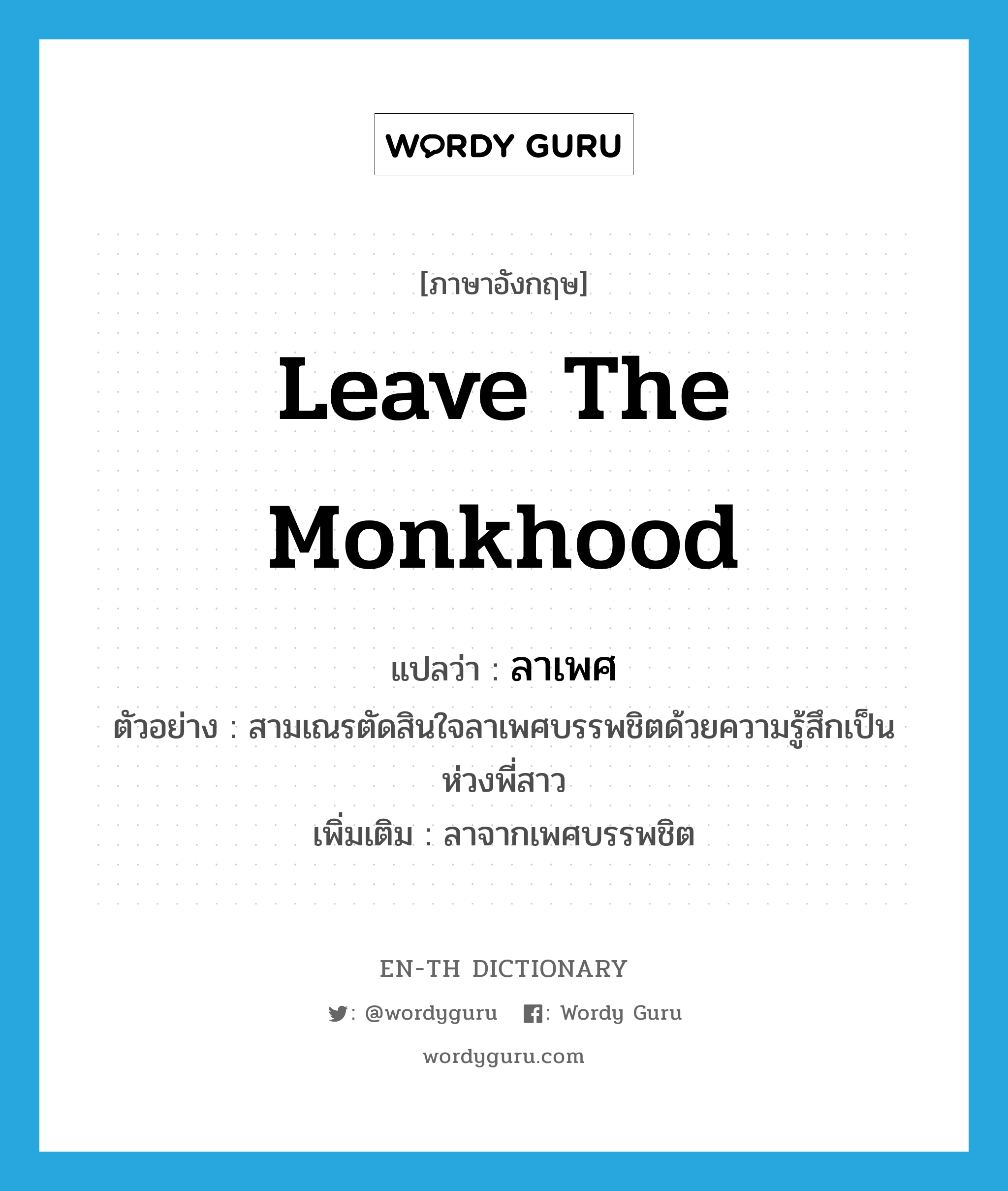 leave the monkhood แปลว่า?, คำศัพท์ภาษาอังกฤษ leave the monkhood แปลว่า ลาเพศ ประเภท V ตัวอย่าง สามเณรตัดสินใจลาเพศบรรพชิตด้วยความรู้สึกเป็นห่วงพี่สาว เพิ่มเติม ลาจากเพศบรรพชิต หมวด V