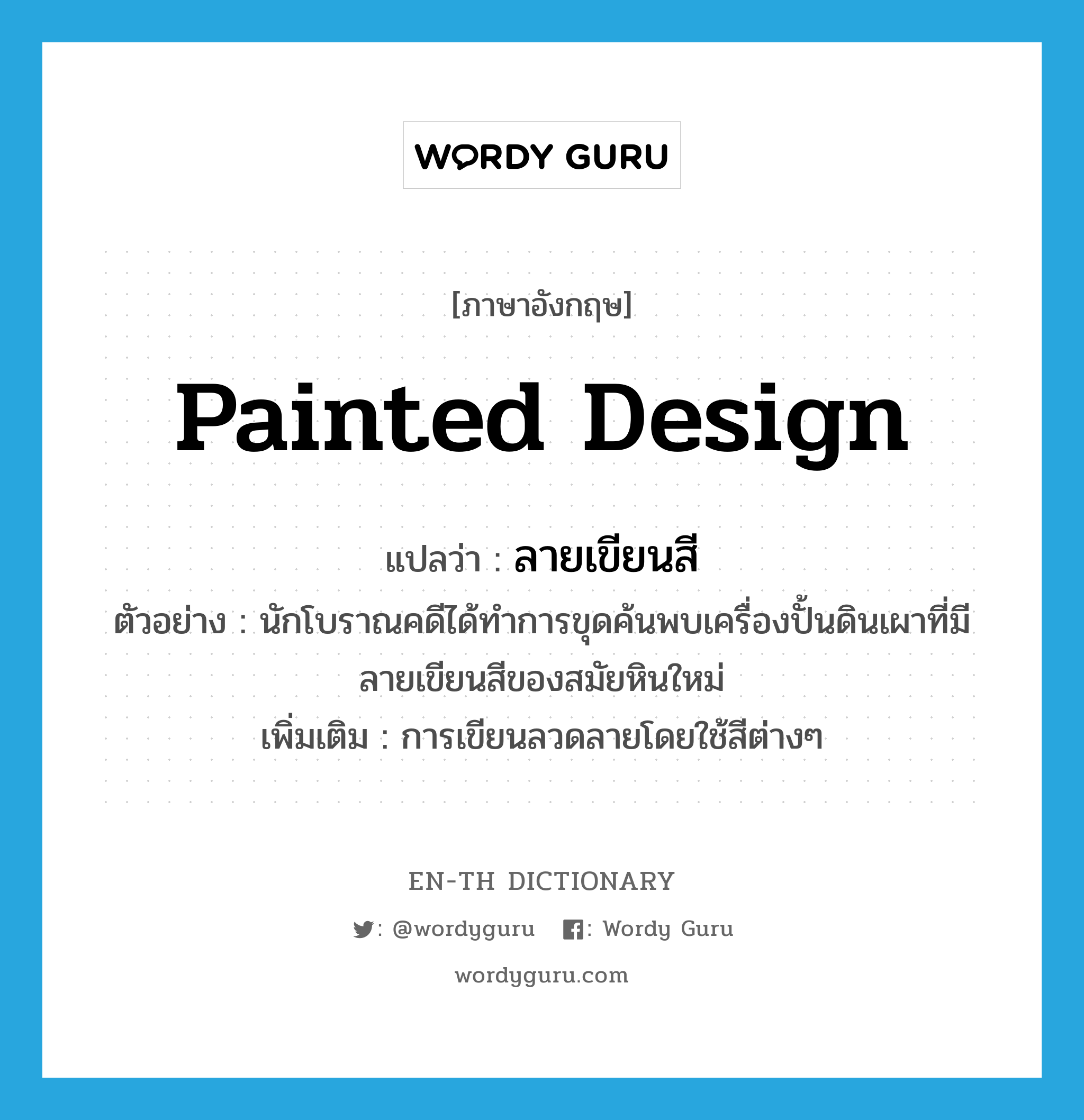 painted design แปลว่า?, คำศัพท์ภาษาอังกฤษ painted design แปลว่า ลายเขียนสี ประเภท N ตัวอย่าง นักโบราณคดีได้ทำการขุดค้นพบเครื่องปั้นดินเผาที่มีลายเขียนสีของสมัยหินใหม่ เพิ่มเติม การเขียนลวดลายโดยใช้สีต่างๆ หมวด N