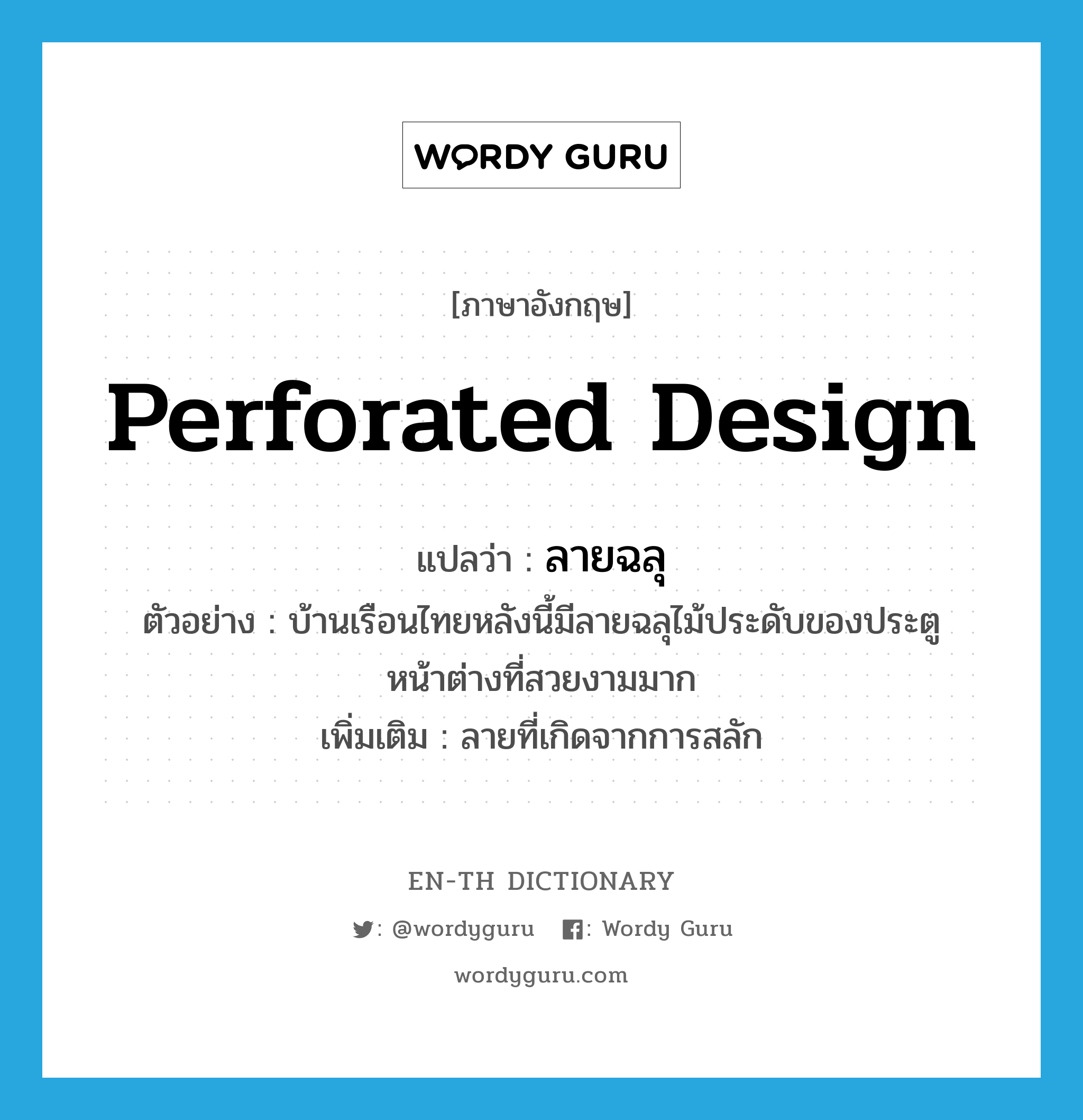 perforated design แปลว่า?, คำศัพท์ภาษาอังกฤษ perforated design แปลว่า ลายฉลุ ประเภท N ตัวอย่าง บ้านเรือนไทยหลังนี้มีลายฉลุไม้ประดับของประตูหน้าต่างที่สวยงามมาก เพิ่มเติม ลายที่เกิดจากการสลัก หมวด N