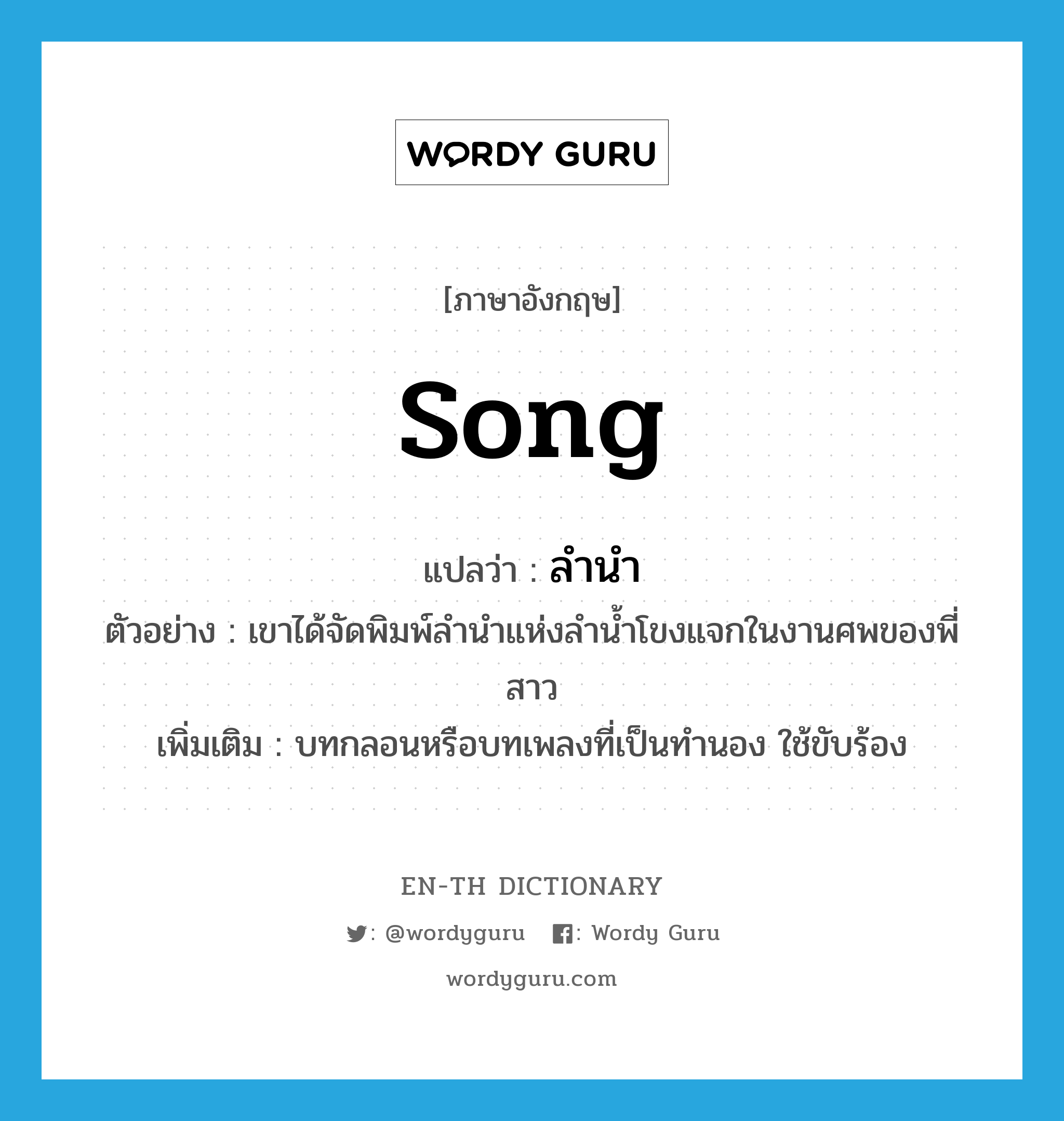 song แปลว่า?, คำศัพท์ภาษาอังกฤษ song แปลว่า ลำนำ ประเภท N ตัวอย่าง เขาได้จัดพิมพ์ลำนำแห่งลำน้ำโขงแจกในงานศพของพี่สาว เพิ่มเติม บทกลอนหรือบทเพลงที่เป็นทำนอง ใช้ขับร้อง หมวด N