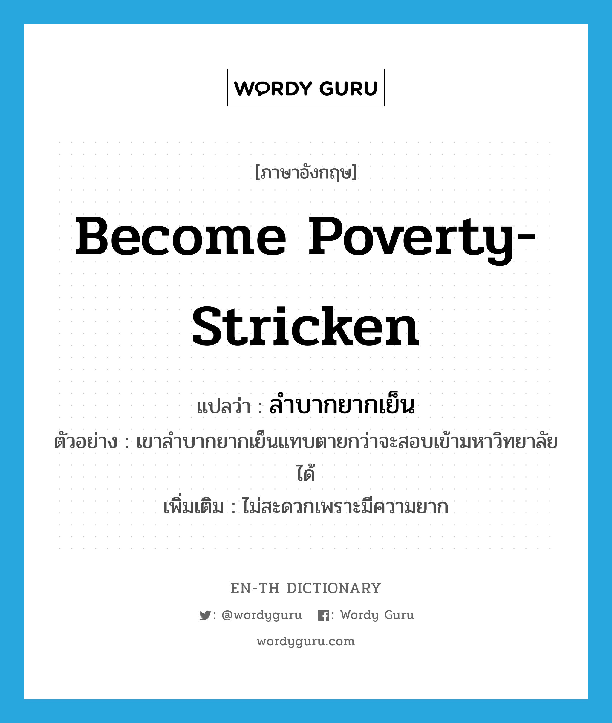 become poverty-stricken แปลว่า?, คำศัพท์ภาษาอังกฤษ become poverty-stricken แปลว่า ลำบากยากเย็น ประเภท V ตัวอย่าง เขาลำบากยากเย็นแทบตายกว่าจะสอบเข้ามหาวิทยาลัยได้ เพิ่มเติม ไม่สะดวกเพราะมีความยาก หมวด V