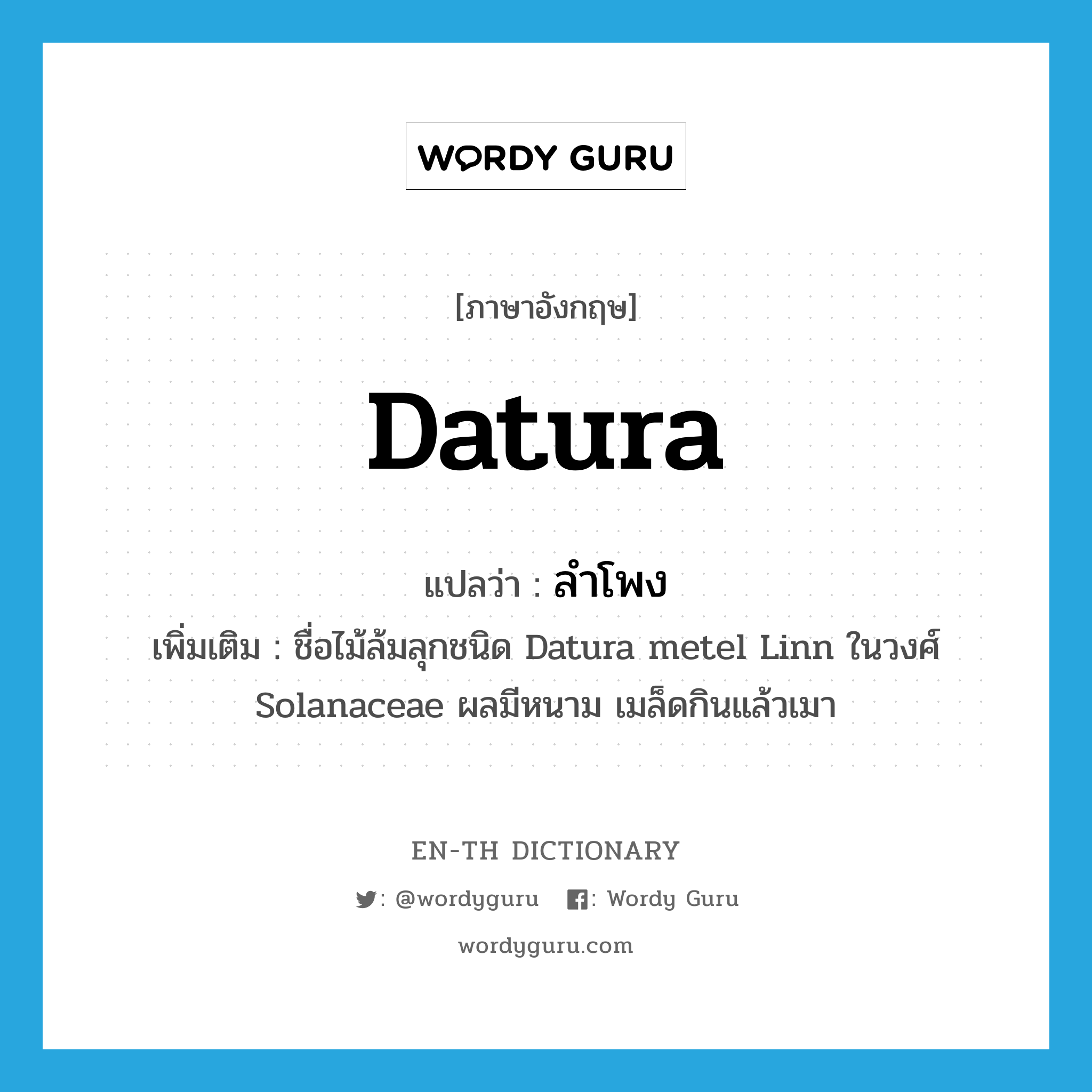 datura แปลว่า?, คำศัพท์ภาษาอังกฤษ datura แปลว่า ลำโพง ประเภท N เพิ่มเติม ชื่อไม้ล้มลุกชนิด Datura metel Linn ในวงศ์ Solanaceae ผลมีหนาม เมล็ดกินแล้วเมา หมวด N