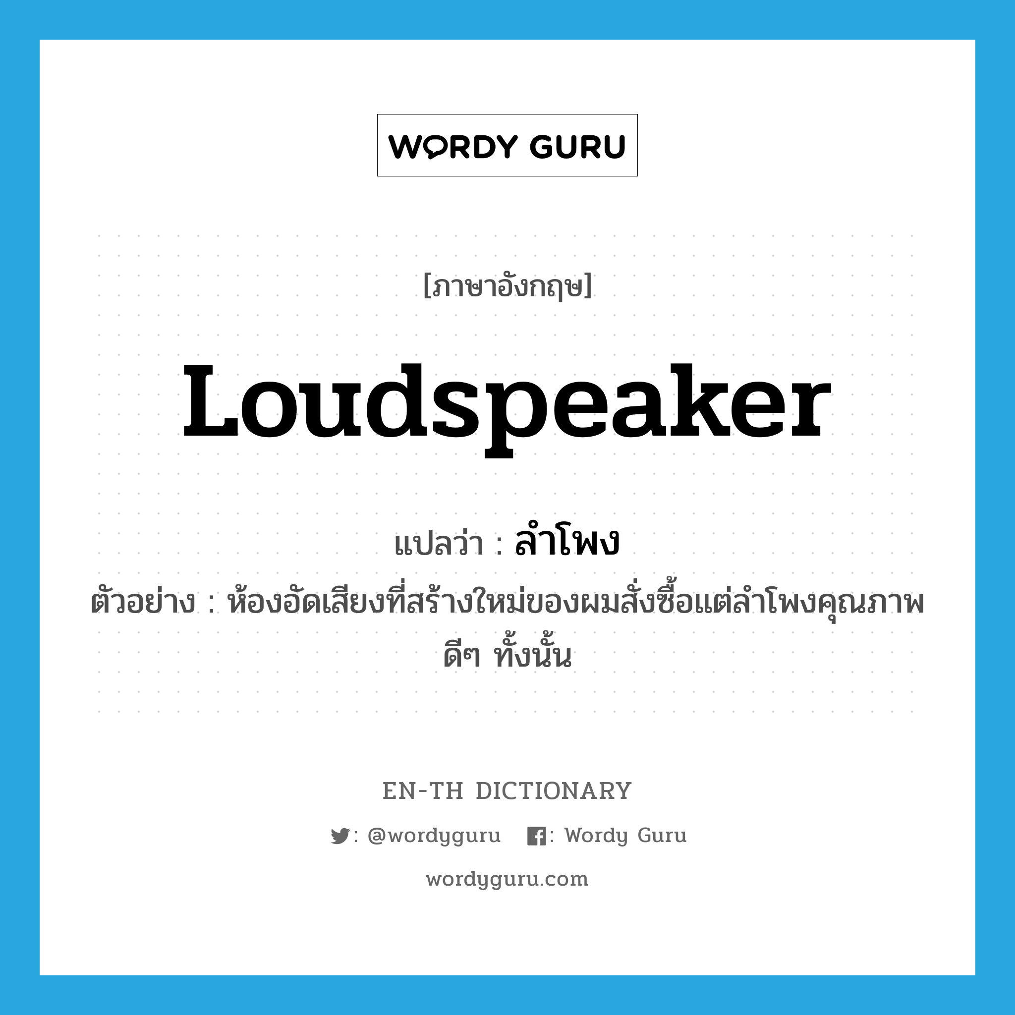 loudspeaker แปลว่า?, คำศัพท์ภาษาอังกฤษ loudspeaker แปลว่า ลำโพง ประเภท N ตัวอย่าง ห้องอัดเสียงที่สร้างใหม่ของผมสั่งซื้อแต่ลำโพงคุณภาพดีๆ ทั้งนั้น หมวด N