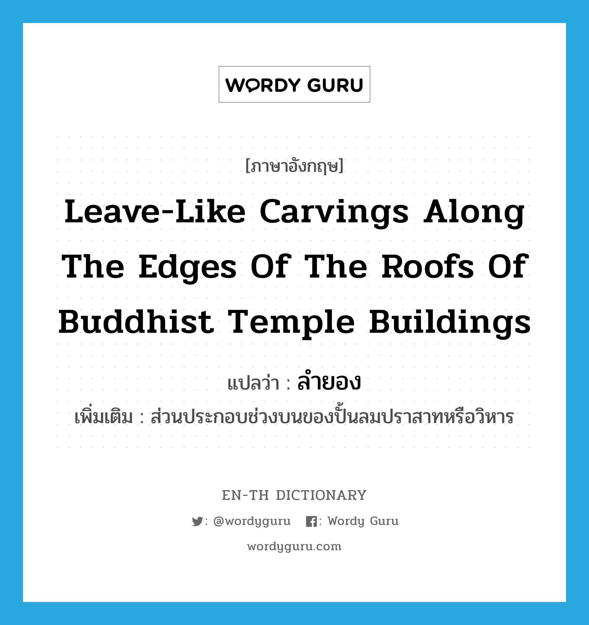 leave-like carvings along the edges of the roofs of Buddhist temple buildings แปลว่า?, คำศัพท์ภาษาอังกฤษ leave-like carvings along the edges of the roofs of Buddhist temple buildings แปลว่า ลำยอง ประเภท N เพิ่มเติม ส่วนประกอบช่วงบนของปั้นลมปราสาทหรือวิหาร หมวด N