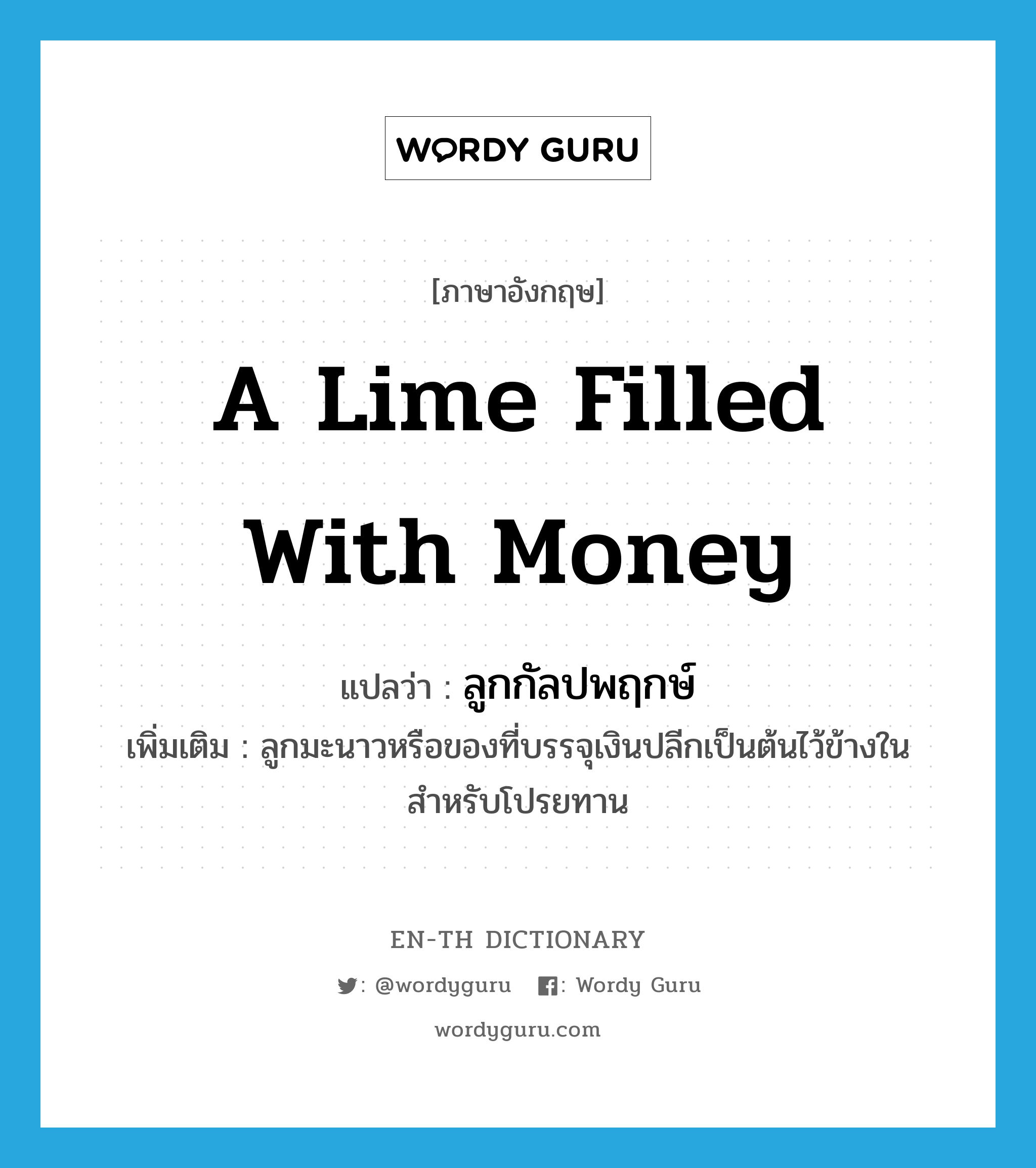 a lime filled with money แปลว่า?, คำศัพท์ภาษาอังกฤษ a lime filled with money แปลว่า ลูกกัลปพฤกษ์ ประเภท N เพิ่มเติม ลูกมะนาวหรือของที่บรรจุเงินปลีกเป็นต้นไว้ข้างในสำหรับโปรยทาน หมวด N