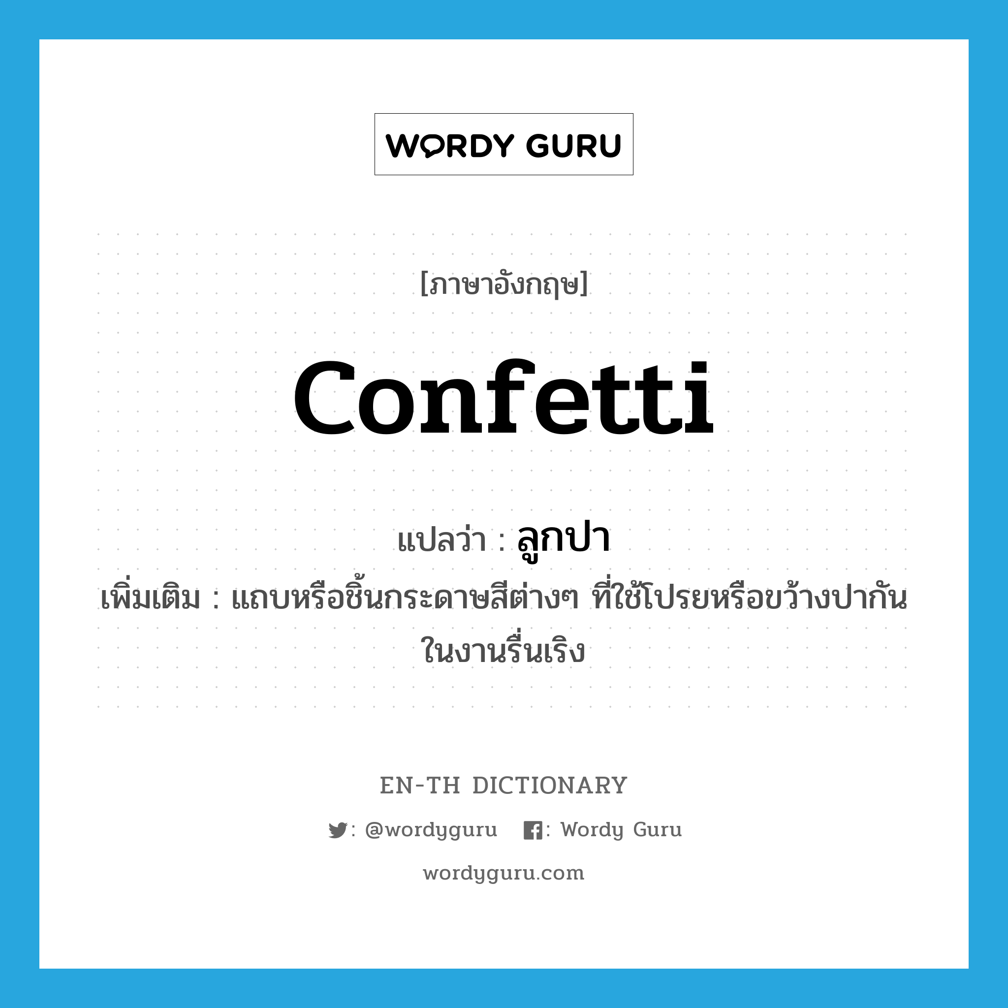 confetti แปลว่า?, คำศัพท์ภาษาอังกฤษ confetti แปลว่า ลูกปา ประเภท N เพิ่มเติม แถบหรือชิ้นกระดาษสีต่างๆ ที่ใช้โปรยหรือขว้างปากันในงานรื่นเริง หมวด N