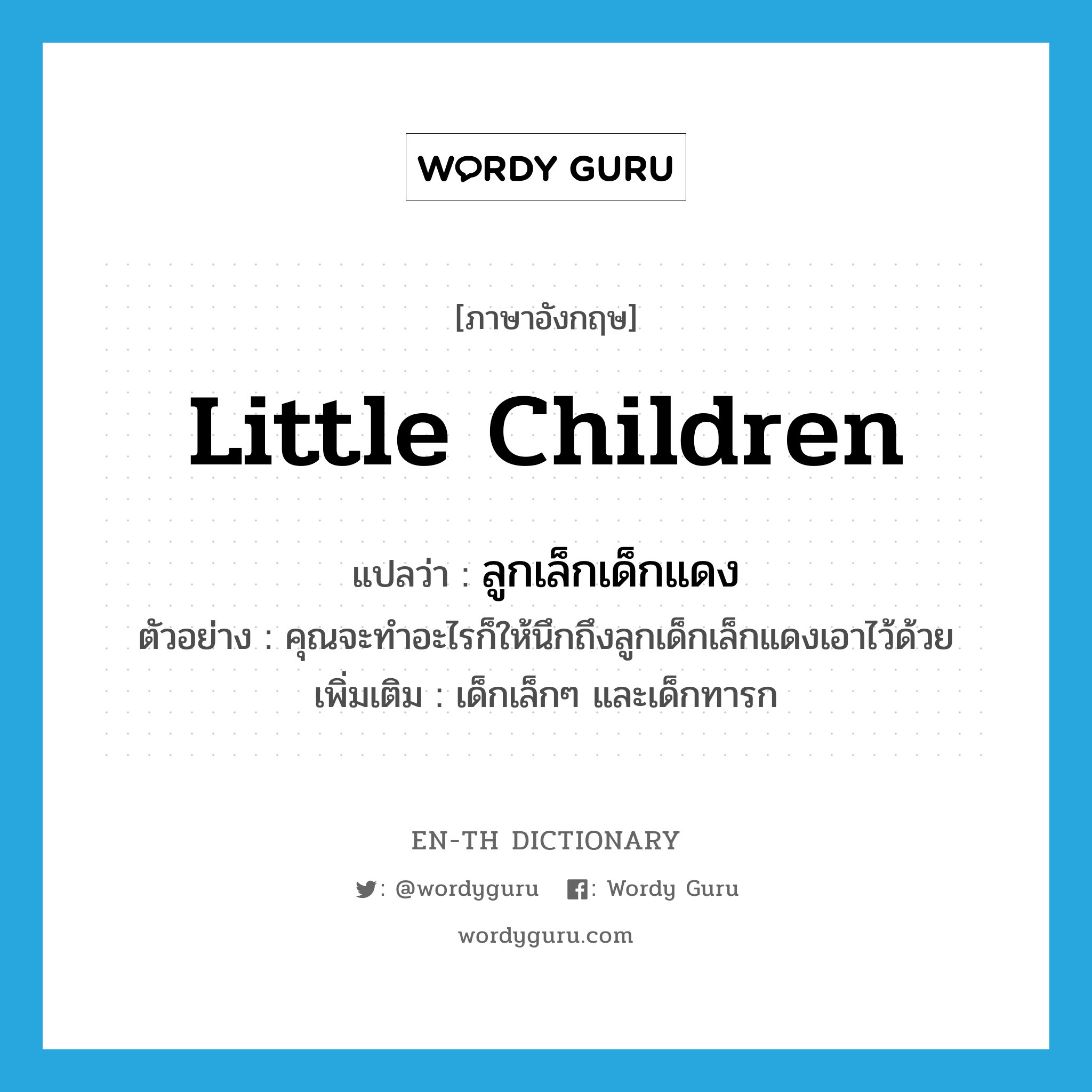 little children แปลว่า?, คำศัพท์ภาษาอังกฤษ little children แปลว่า ลูกเล็กเด็กแดง ประเภท N ตัวอย่าง คุณจะทำอะไรก็ให้นึกถึงลูกเด็กเล็กแดงเอาไว้ด้วย เพิ่มเติม เด็กเล็กๆ และเด็กทารก หมวด N