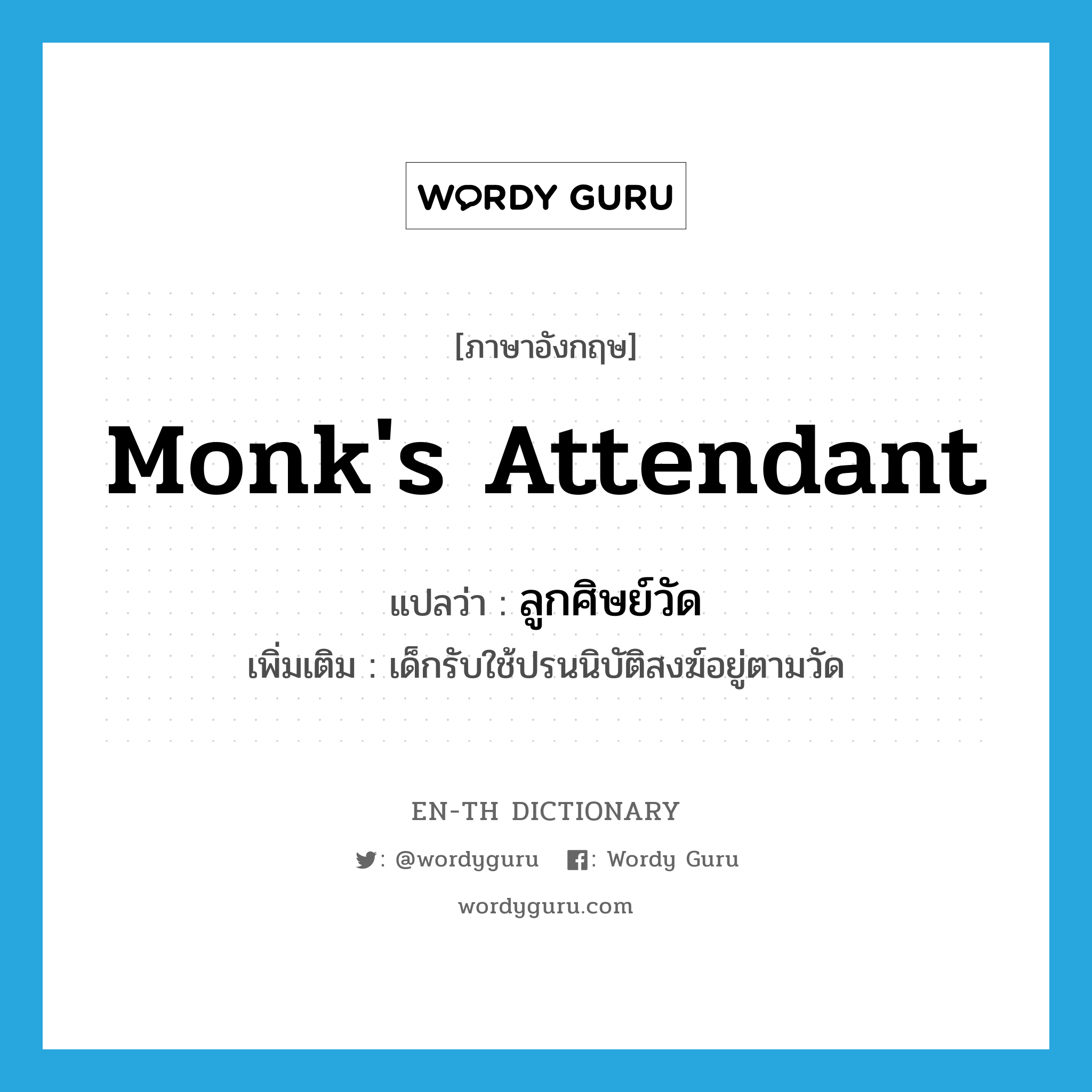 monk&#39;s attendant แปลว่า?, คำศัพท์ภาษาอังกฤษ monk&#39;s attendant แปลว่า ลูกศิษย์วัด ประเภท N เพิ่มเติม เด็กรับใช้ปรนนิบัติสงฆ์อยู่ตามวัด หมวด N