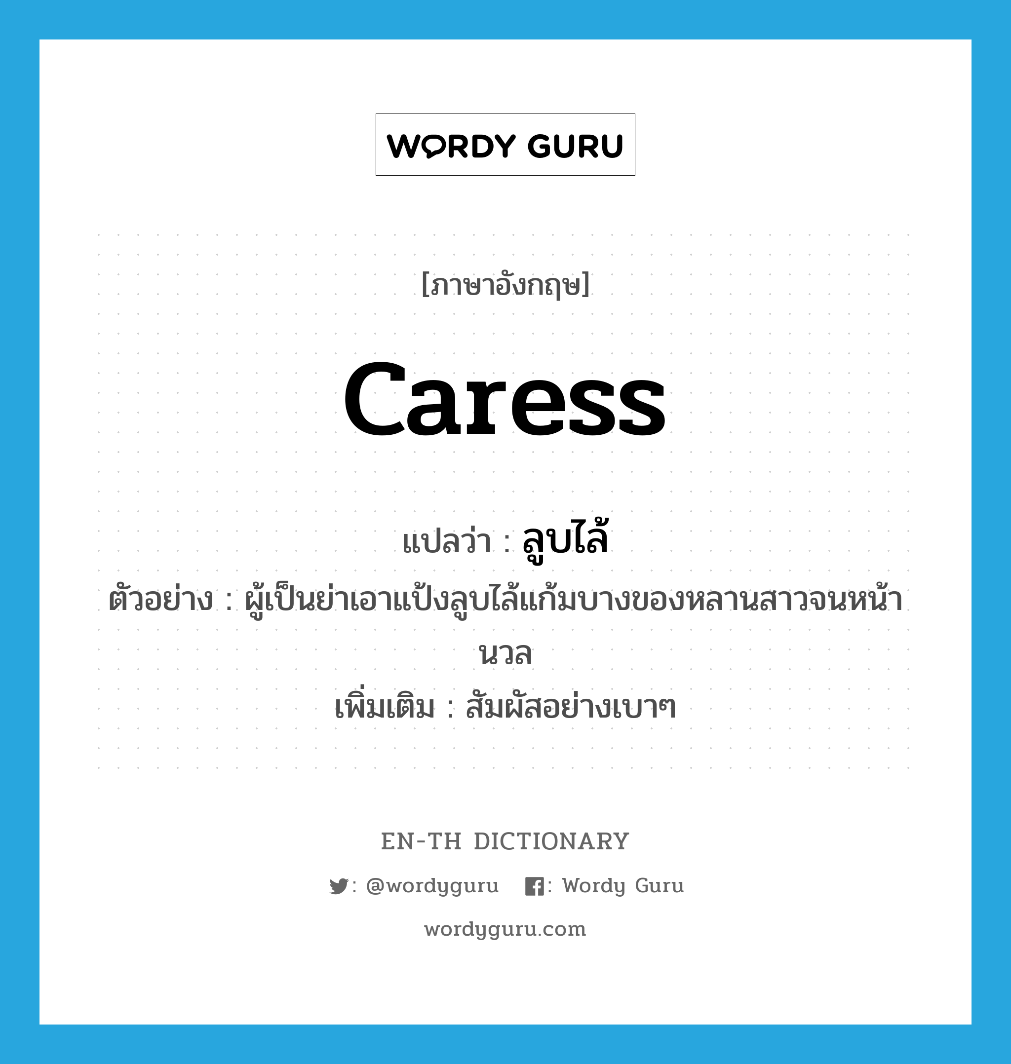 caress แปลว่า?, คำศัพท์ภาษาอังกฤษ caress แปลว่า ลูบไล้ ประเภท V ตัวอย่าง ผู้เป็นย่าเอาแป้งลูบไล้แก้มบางของหลานสาวจนหน้านวล เพิ่มเติม สัมผัสอย่างเบาๆ หมวด V