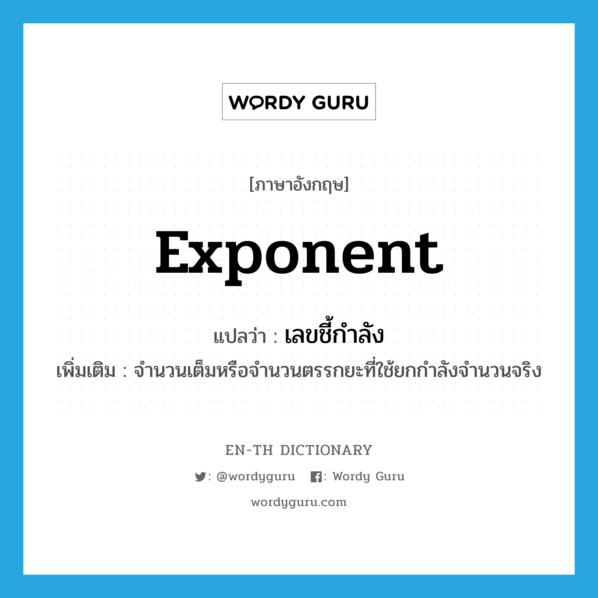 exponent แปลว่า?, คำศัพท์ภาษาอังกฤษ exponent แปลว่า เลขชี้กำลัง ประเภท N เพิ่มเติม จำนวนเต็มหรือจำนวนตรรกยะที่ใช้ยกกำลังจำนวนจริง หมวด N