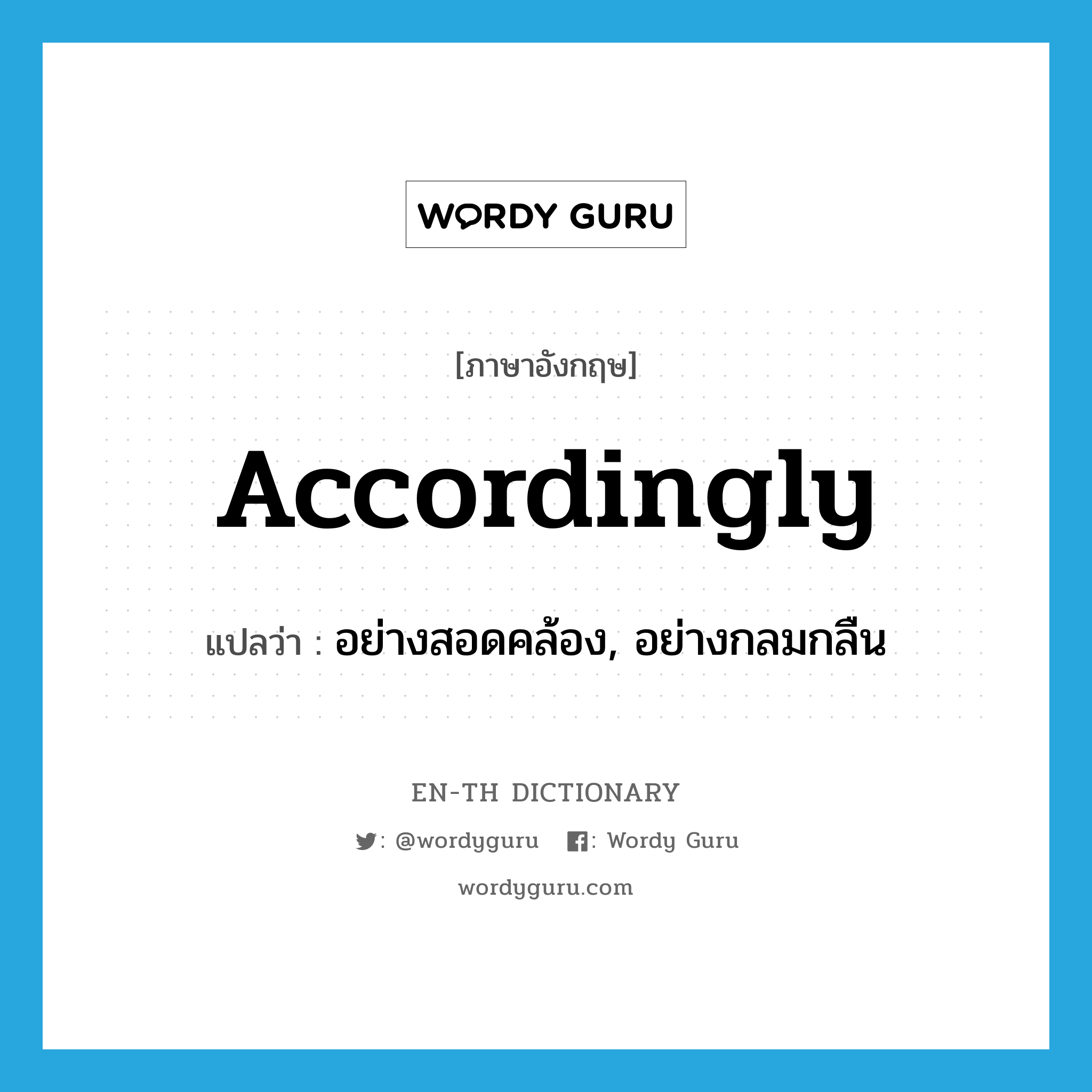 accordingly แปลว่า?, คำศัพท์ภาษาอังกฤษ accordingly แปลว่า อย่างสอดคล้อง, อย่างกลมกลืน ประเภท ADV หมวด ADV