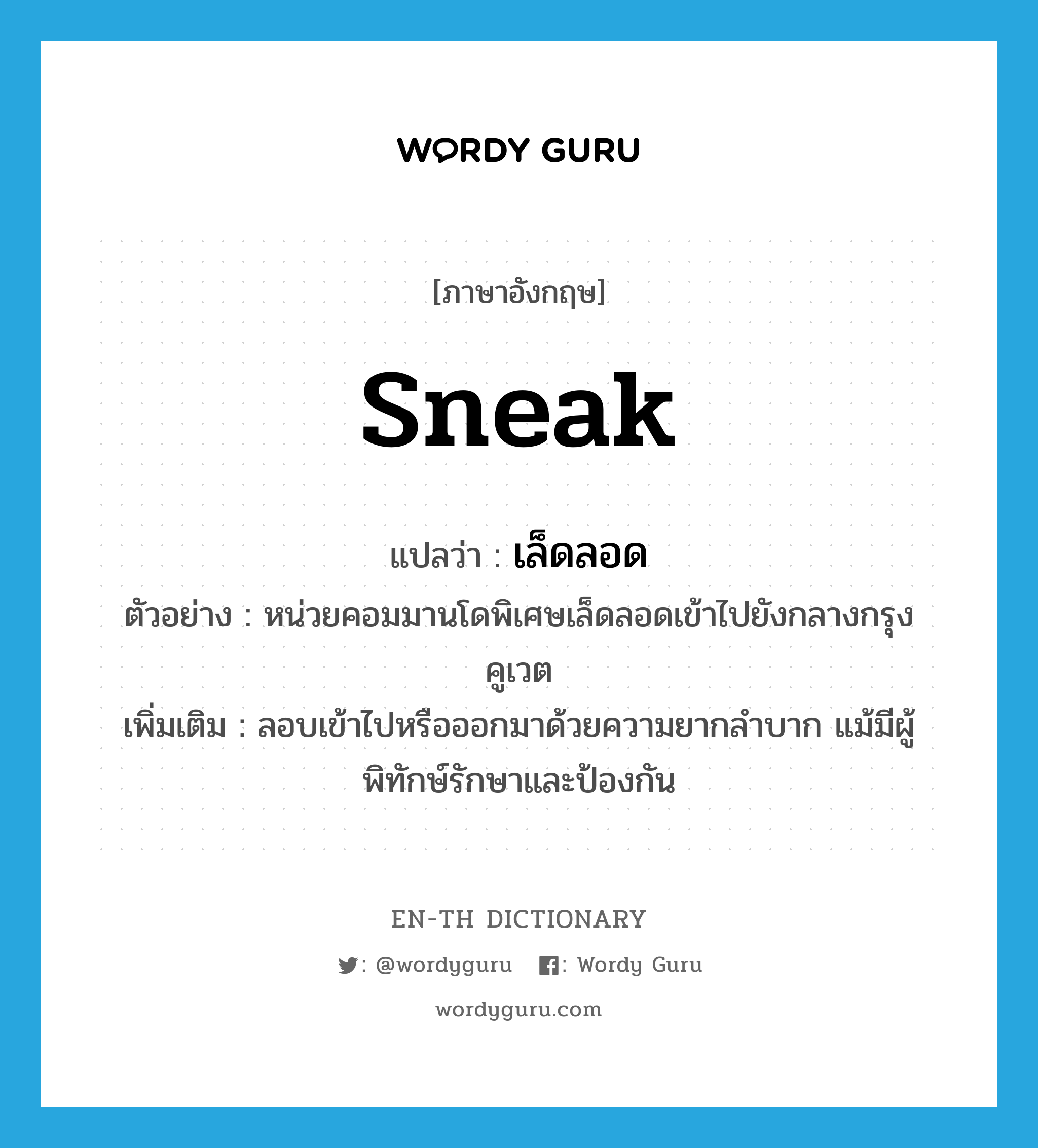 sneak แปลว่า?, คำศัพท์ภาษาอังกฤษ sneak แปลว่า เล็ดลอด ประเภท V ตัวอย่าง หน่วยคอมมานโดพิเศษเล็ดลอดเข้าไปยังกลางกรุงคูเวต เพิ่มเติม ลอบเข้าไปหรือออกมาด้วยความยากลำบาก แม้มีผู้พิทักษ์รักษาและป้องกัน หมวด V