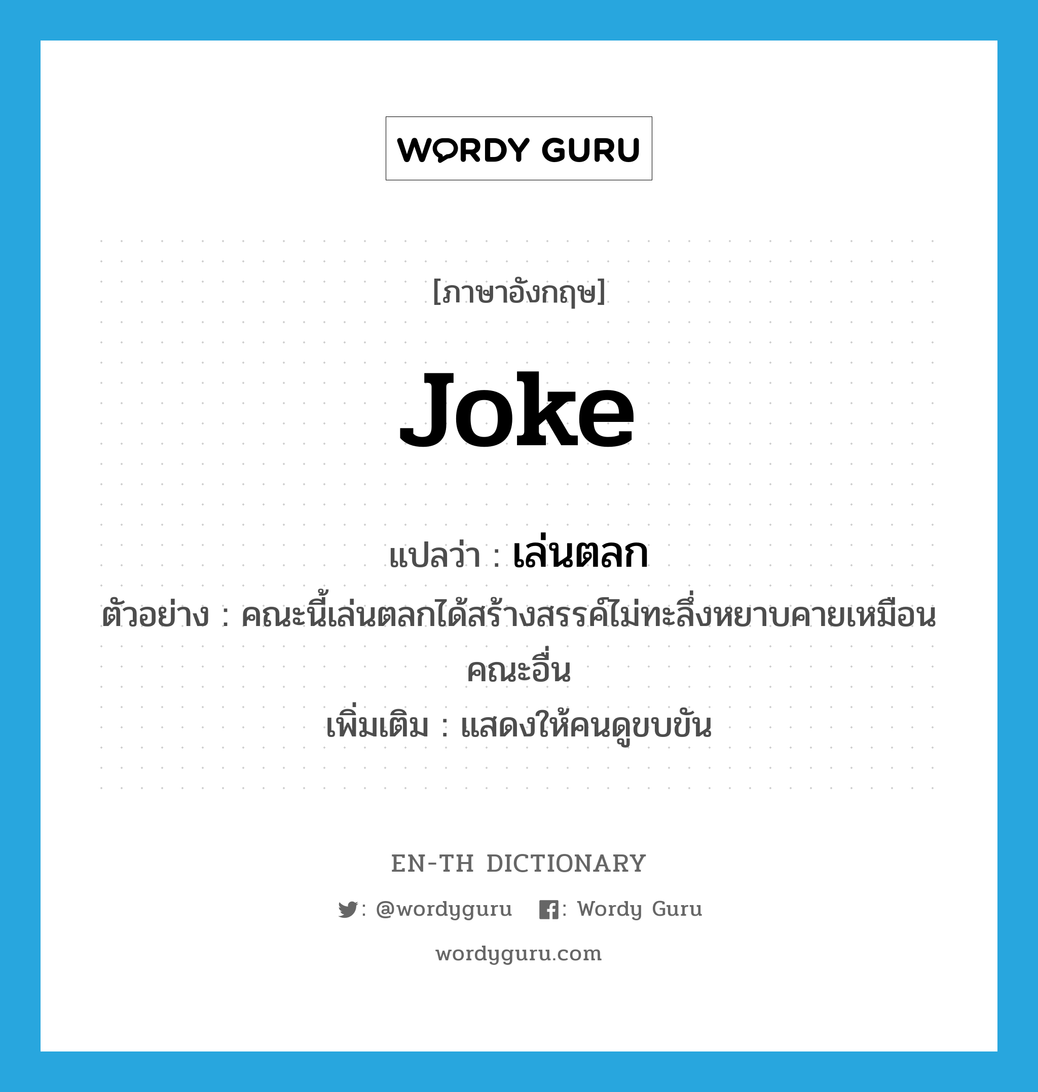 joke แปลว่า?, คำศัพท์ภาษาอังกฤษ joke แปลว่า เล่นตลก ประเภท V ตัวอย่าง คณะนี้เล่นตลกได้สร้างสรรค์ไม่ทะลึ่งหยาบคายเหมือนคณะอื่น เพิ่มเติม แสดงให้คนดูขบขัน หมวด V