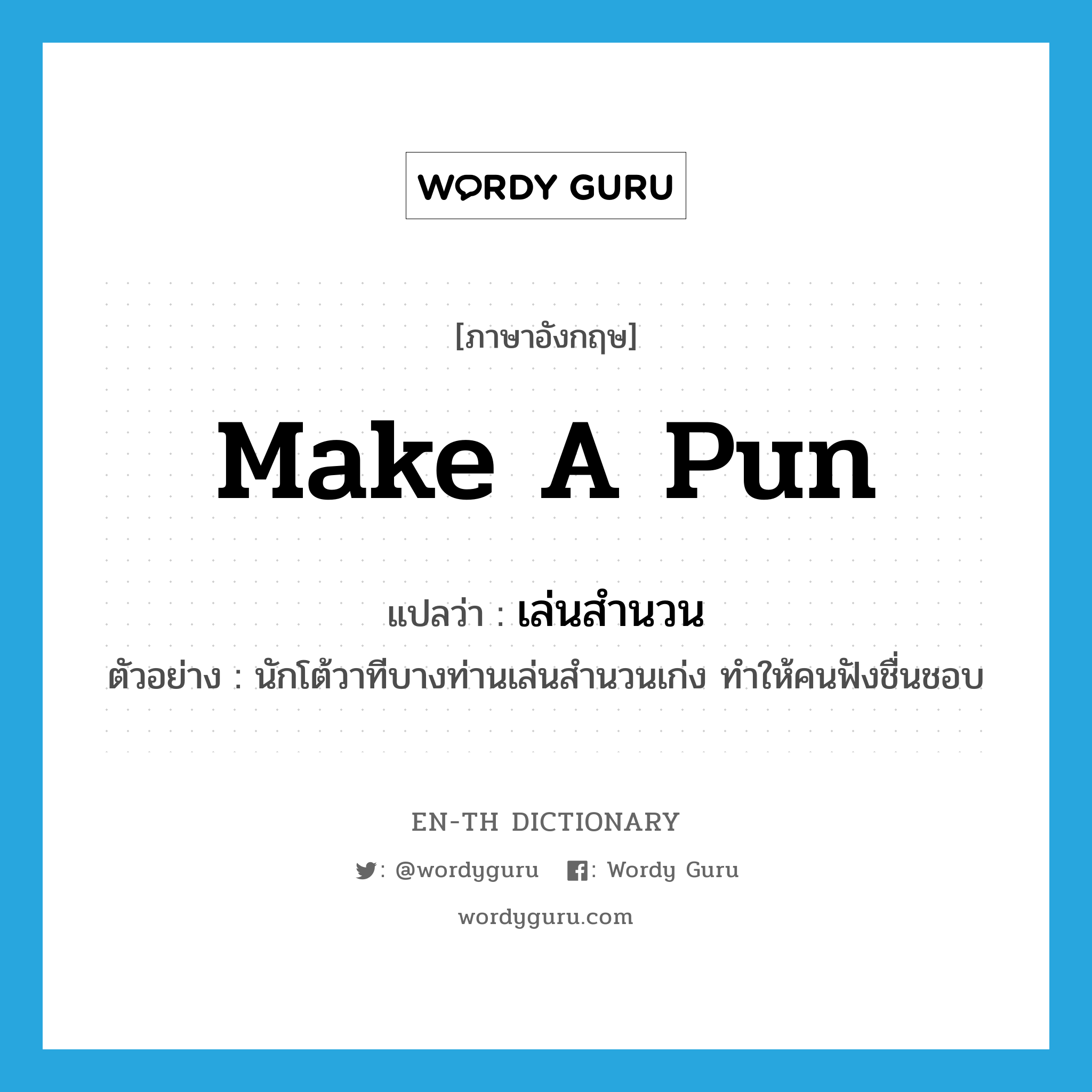 make a pun แปลว่า?, คำศัพท์ภาษาอังกฤษ make a pun แปลว่า เล่นสำนวน ประเภท V ตัวอย่าง นักโต้วาทีบางท่านเล่นสำนวนเก่ง ทำให้คนฟังชื่นชอบ หมวด V