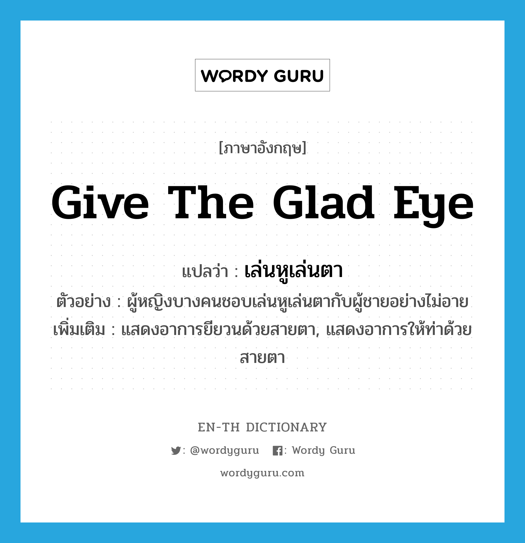 give the glad eye แปลว่า?, คำศัพท์ภาษาอังกฤษ give the glad eye แปลว่า เล่นหูเล่นตา ประเภท V ตัวอย่าง ผู้หญิงบางคนชอบเล่นหูเล่นตากับผู้ชายอย่างไม่อาย เพิ่มเติม แสดงอาการยียวนด้วยสายตา, แสดงอาการให้ท่าด้วยสายตา หมวด V