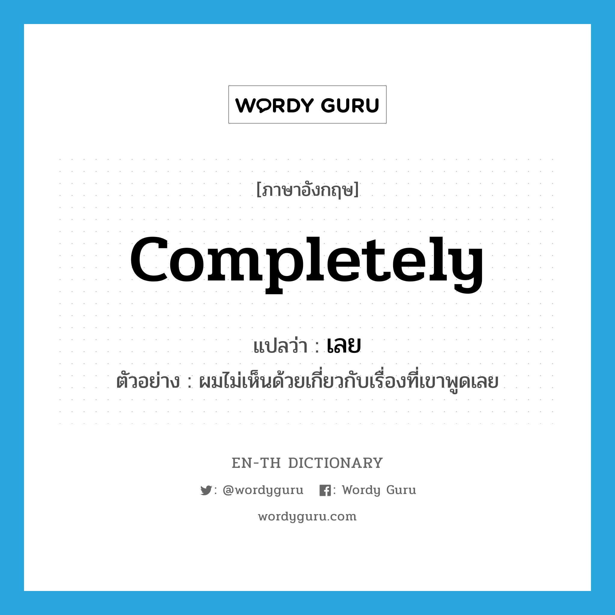 completely แปลว่า?, คำศัพท์ภาษาอังกฤษ completely แปลว่า เลย ประเภท ADV ตัวอย่าง ผมไม่เห็นด้วยเกี่ยวกับเรื่องที่เขาพูดเลย หมวด ADV