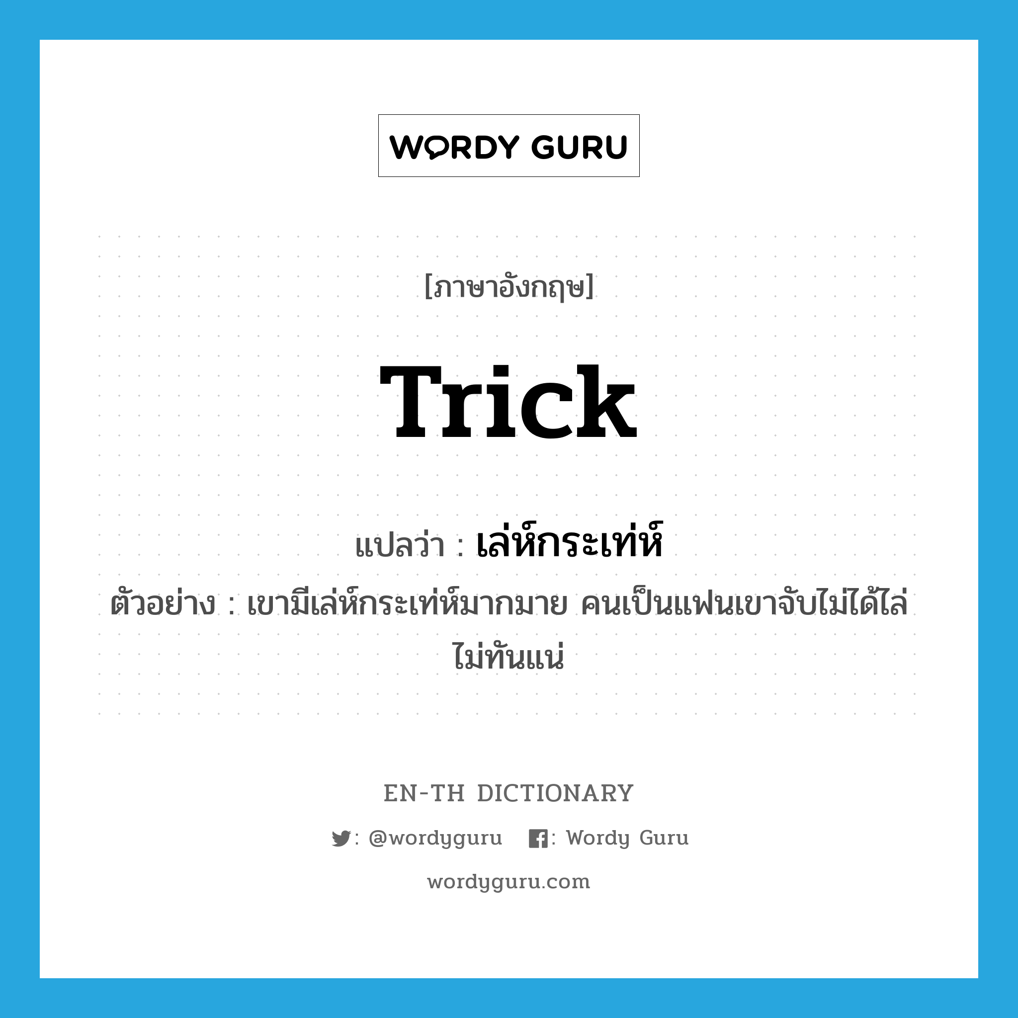 trick แปลว่า?, คำศัพท์ภาษาอังกฤษ trick แปลว่า เล่ห์กระเท่ห์ ประเภท N ตัวอย่าง เขามีเล่ห์กระเท่ห์มากมาย คนเป็นแฟนเขาจับไม่ได้ไล่ไม่ทันแน่ หมวด N