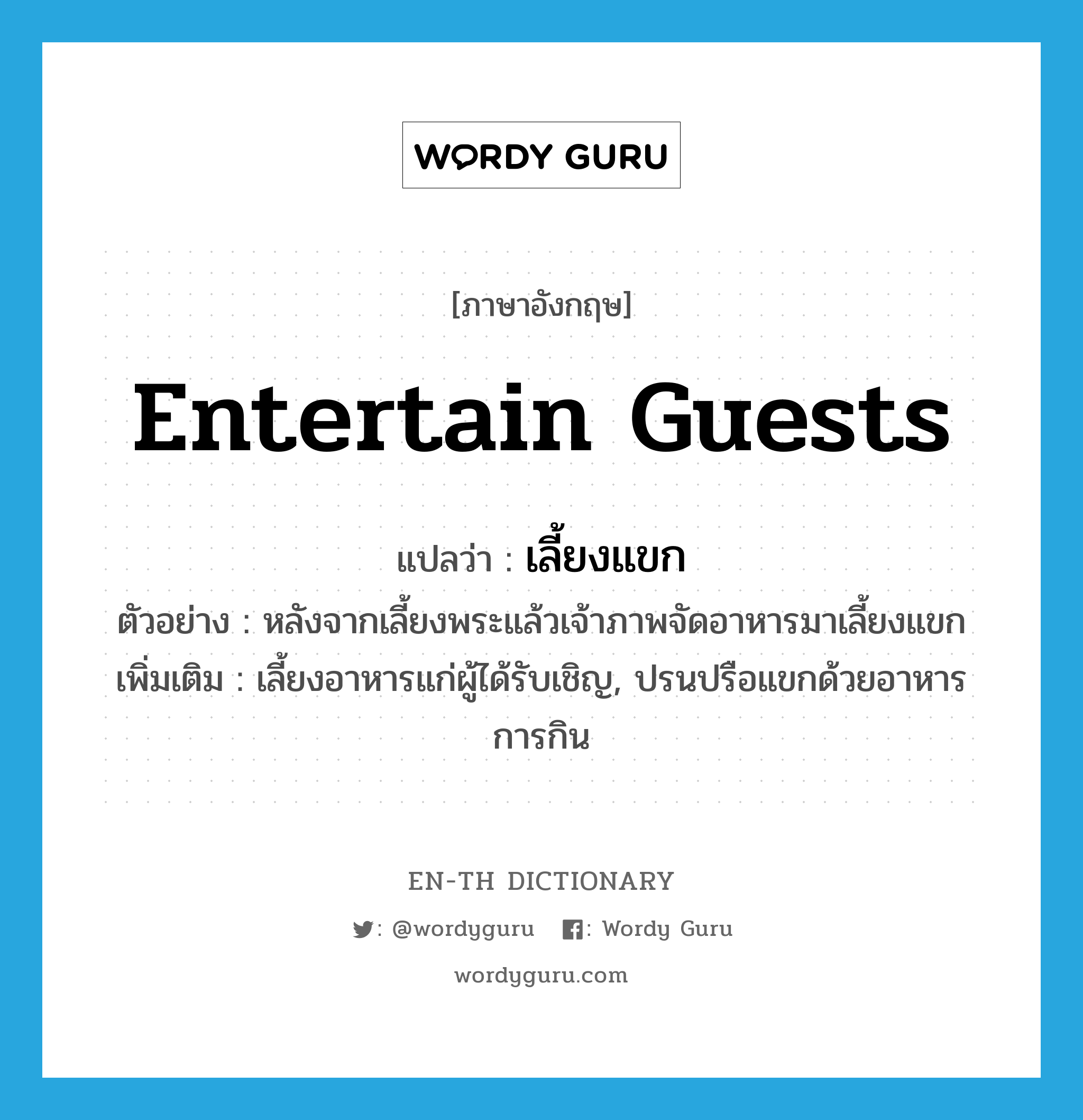 entertain guests แปลว่า?, คำศัพท์ภาษาอังกฤษ entertain guests แปลว่า เลี้ยงแขก ประเภท V ตัวอย่าง หลังจากเลี้ยงพระแล้วเจ้าภาพจัดอาหารมาเลี้ยงแขก เพิ่มเติม เลี้ยงอาหารแก่ผู้ได้รับเชิญ, ปรนปรือแขกด้วยอาหารการกิน หมวด V