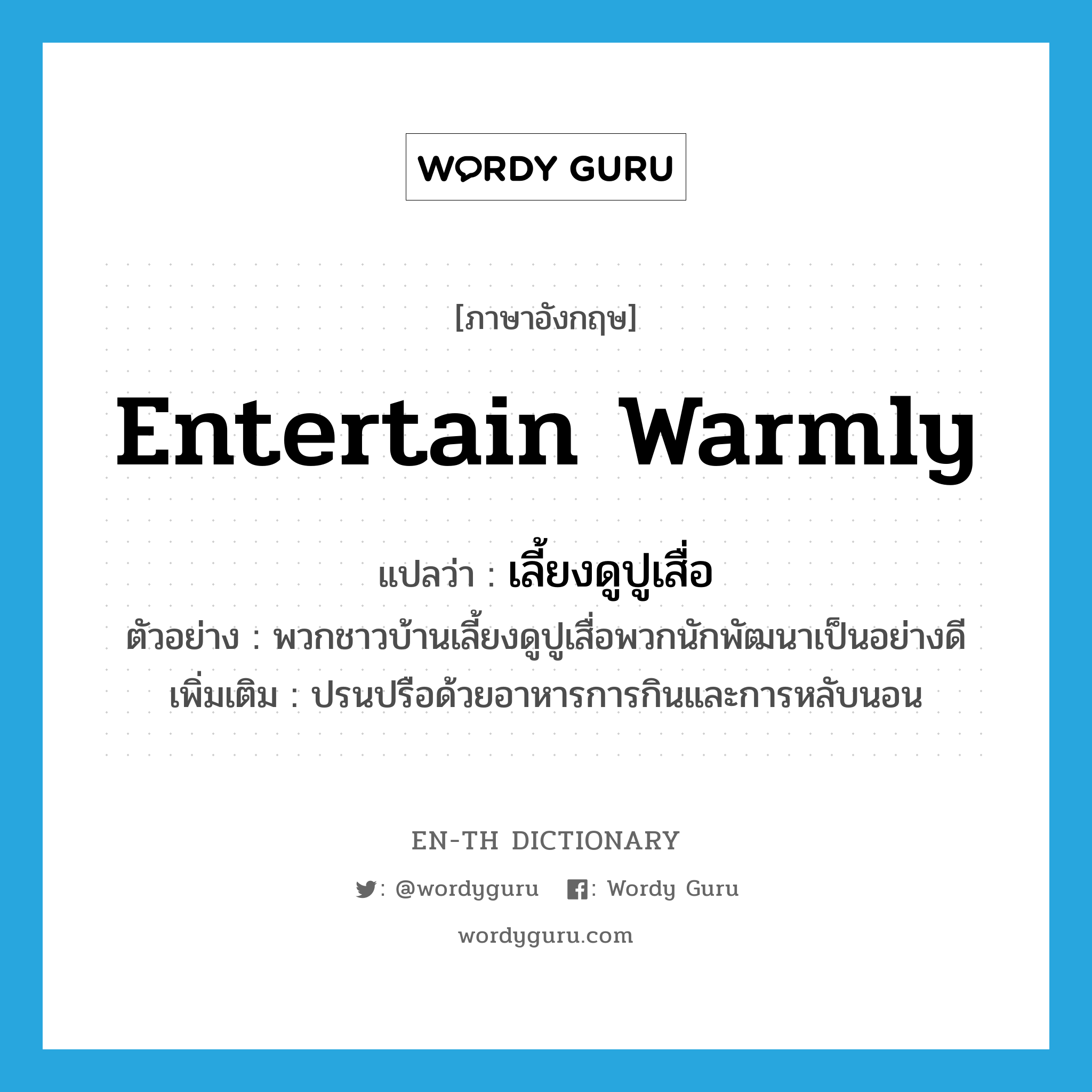 entertain warmly แปลว่า?, คำศัพท์ภาษาอังกฤษ entertain warmly แปลว่า เลี้ยงดูปูเสื่อ ประเภท V ตัวอย่าง พวกชาวบ้านเลี้ยงดูปูเสื่อพวกนักพัฒนาเป็นอย่างดี เพิ่มเติม ปรนปรือด้วยอาหารการกินและการหลับนอน หมวด V