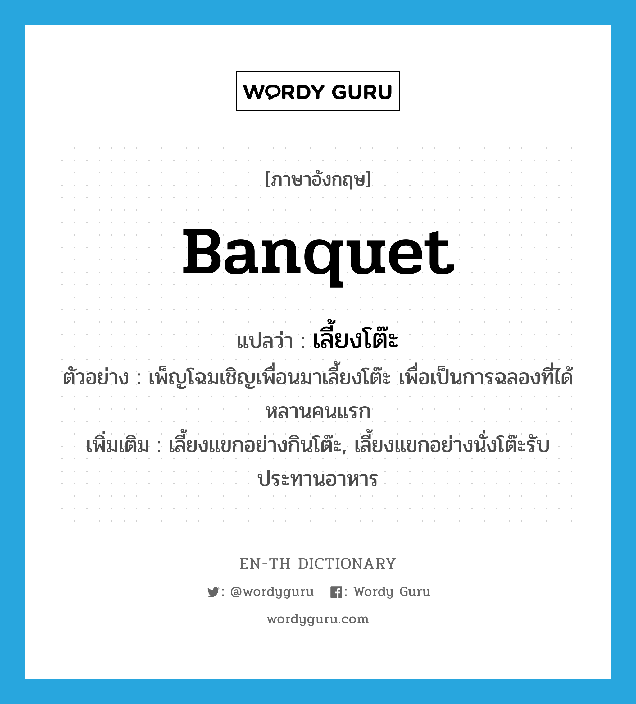 banquet แปลว่า?, คำศัพท์ภาษาอังกฤษ banquet แปลว่า เลี้ยงโต๊ะ ประเภท V ตัวอย่าง เพ็ญโฉมเชิญเพื่อนมาเลี้ยงโต๊ะ เพื่อเป็นการฉลองที่ได้หลานคนแรก เพิ่มเติม เลี้ยงแขกอย่างกินโต๊ะ, เลี้ยงแขกอย่างนั่งโต๊ะรับประทานอาหาร หมวด V