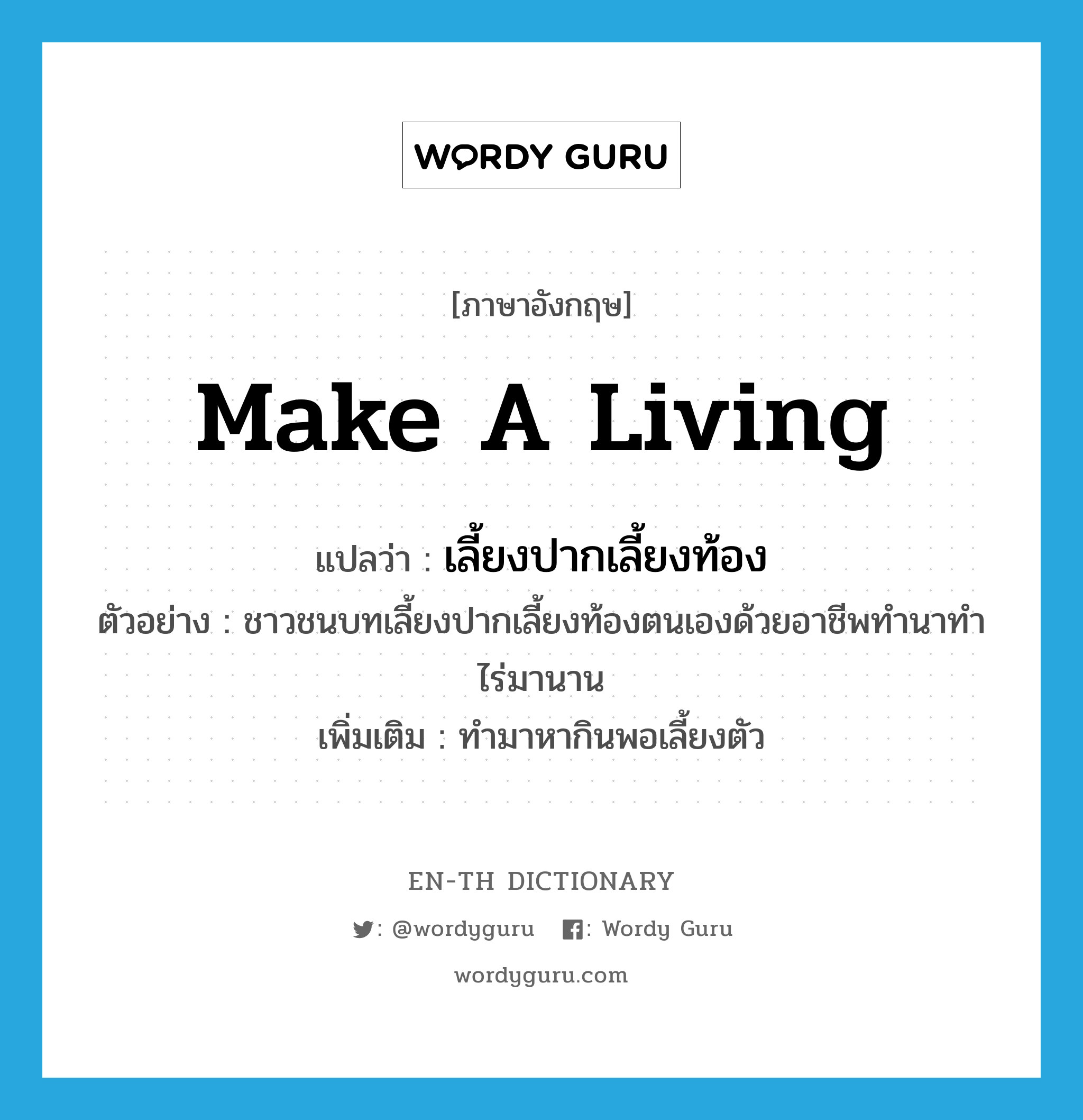 make a living แปลว่า?, คำศัพท์ภาษาอังกฤษ make a living แปลว่า เลี้ยงปากเลี้ยงท้อง ประเภท V ตัวอย่าง ชาวชนบทเลี้ยงปากเลี้ยงท้องตนเองด้วยอาชีพทำนาทำไร่มานาน เพิ่มเติม ทำมาหากินพอเลี้ยงตัว หมวด V