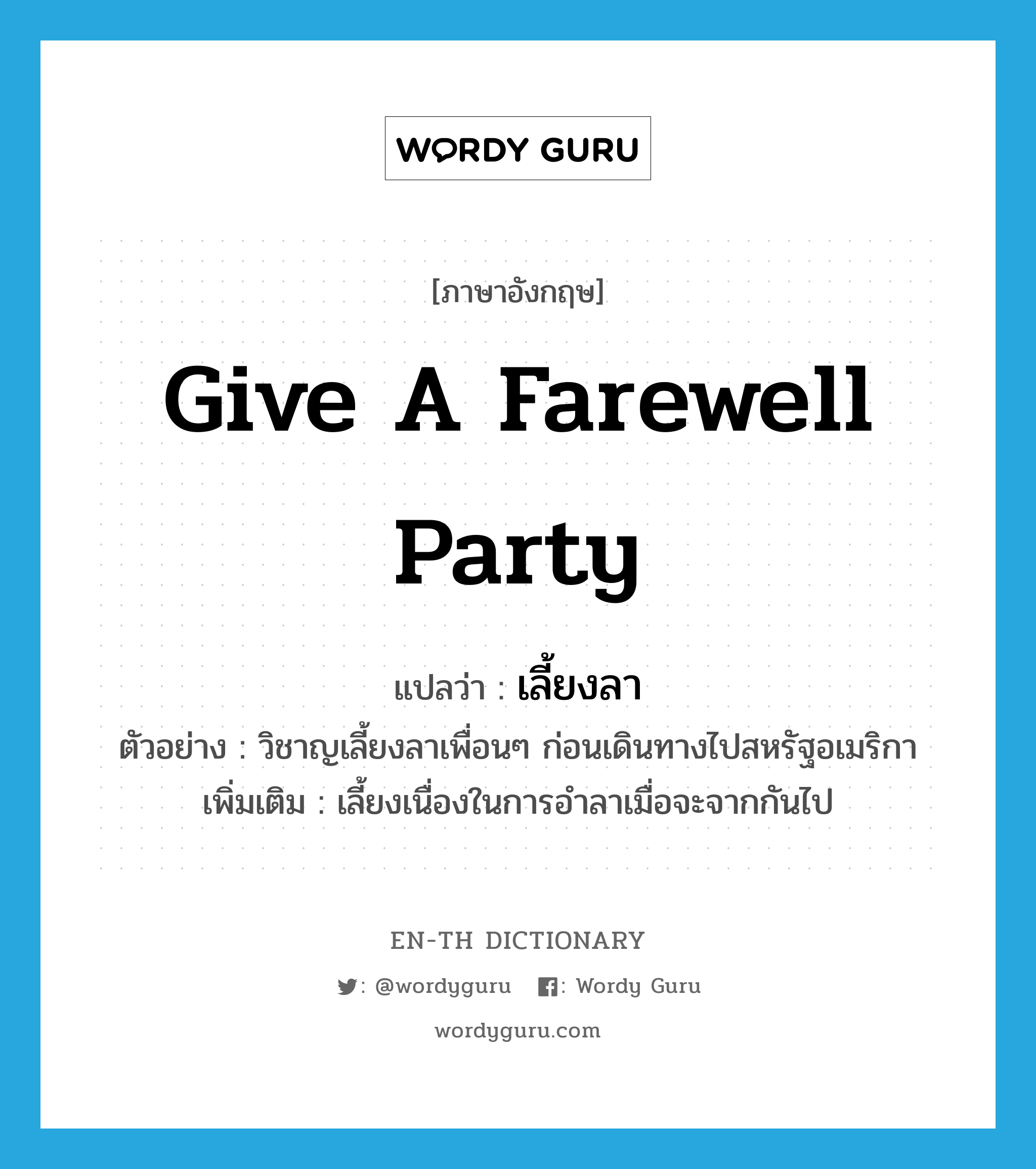 เลี้ยงลา ภาษาอังกฤษ?, คำศัพท์ภาษาอังกฤษ เลี้ยงลา แปลว่า give a farewell party ประเภท V ตัวอย่าง วิชาญเลี้ยงลาเพื่อนๆ ก่อนเดินทางไปสหรัฐอเมริกา เพิ่มเติม เลี้ยงเนื่องในการอำลาเมื่อจะจากกันไป หมวด V