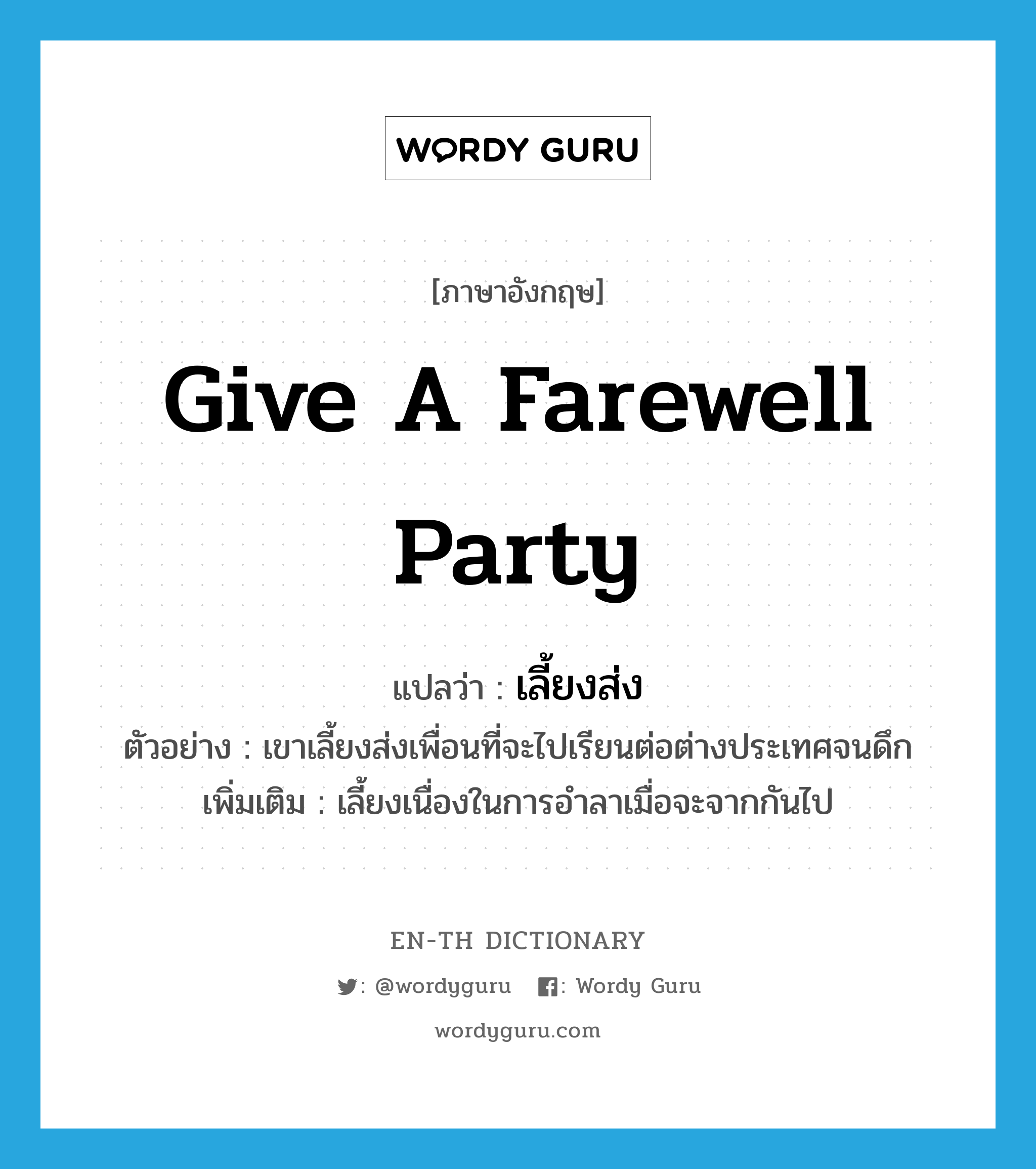 give a farewell party แปลว่า?, คำศัพท์ภาษาอังกฤษ give a farewell party แปลว่า เลี้ยงส่ง ประเภท V ตัวอย่าง เขาเลี้ยงส่งเพื่อนที่จะไปเรียนต่อต่างประเทศจนดึก เพิ่มเติม เลี้ยงเนื่องในการอำลาเมื่อจะจากกันไป หมวด V