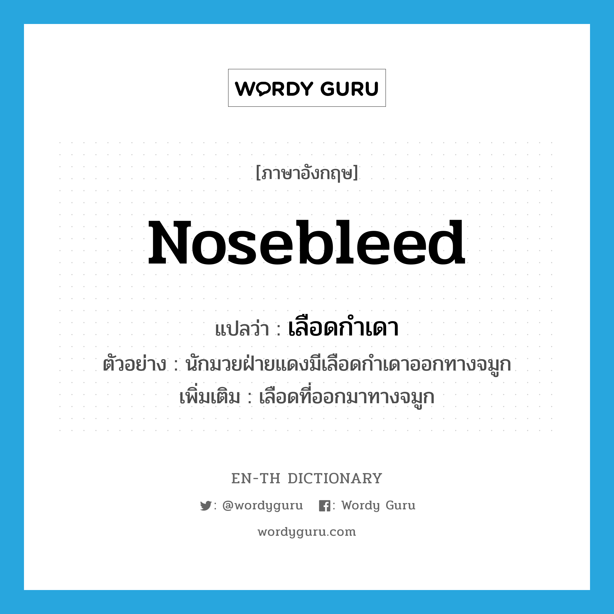 nosebleed แปลว่า?, คำศัพท์ภาษาอังกฤษ nosebleed แปลว่า เลือดกำเดา ประเภท N ตัวอย่าง นักมวยฝ่ายแดงมีเลือดกำเดาออกทางจมูก เพิ่มเติม เลือดที่ออกมาทางจมูก หมวด N