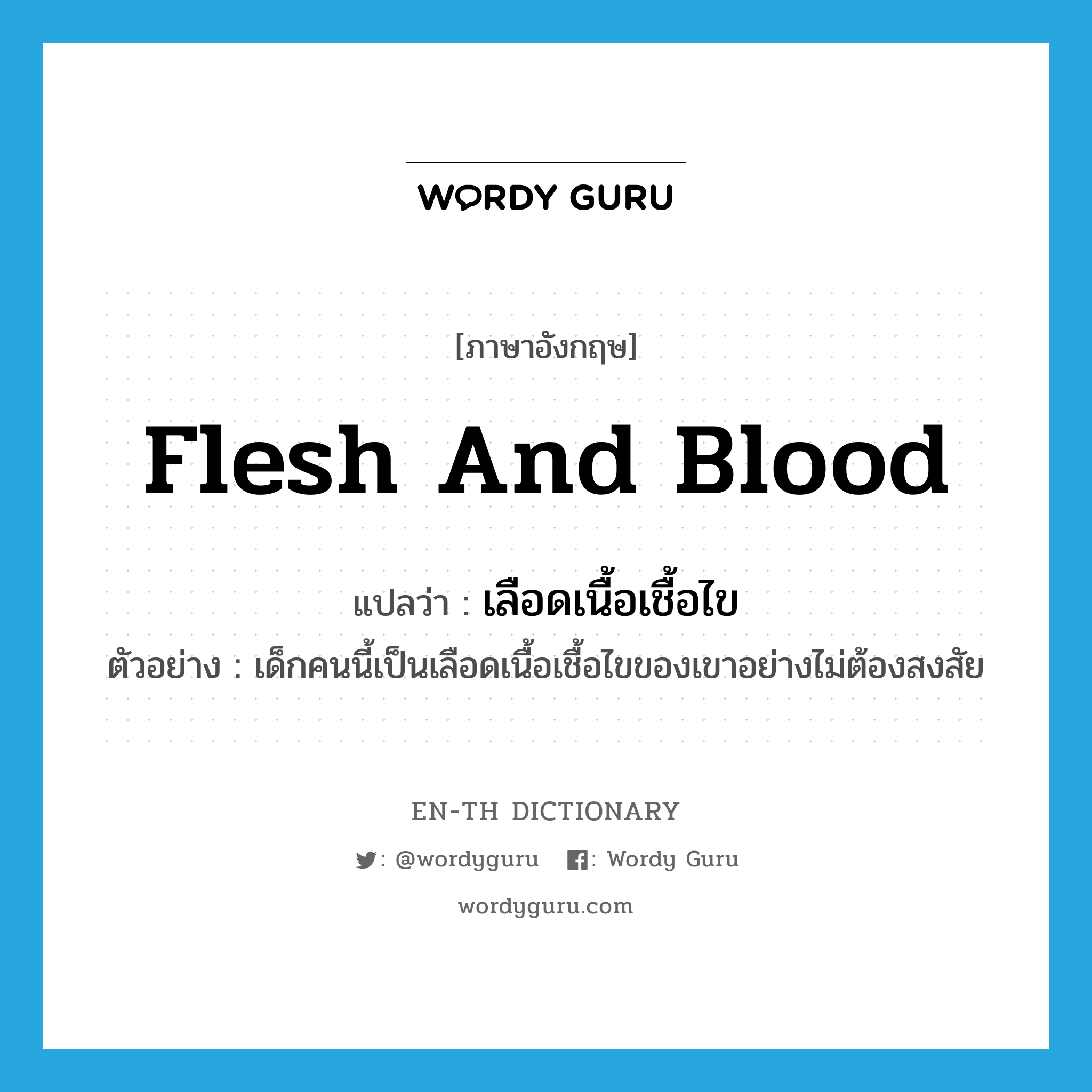 flesh and blood แปลว่า?, คำศัพท์ภาษาอังกฤษ flesh and blood แปลว่า เลือดเนื้อเชื้อไข ประเภท N ตัวอย่าง เด็กคนนี้เป็นเลือดเนื้อเชื้อไขของเขาอย่างไม่ต้องสงสัย หมวด N