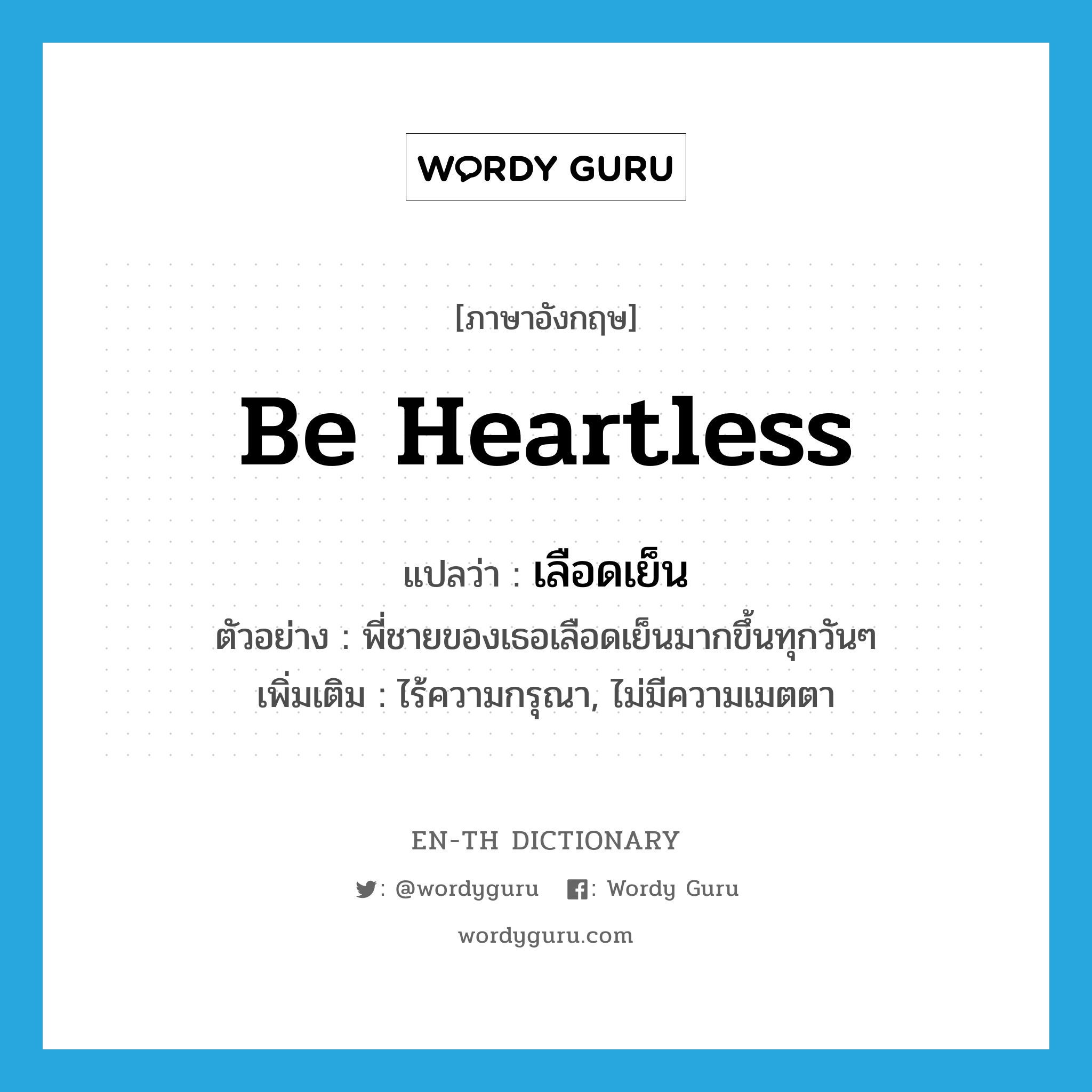 be heartless แปลว่า?, คำศัพท์ภาษาอังกฤษ be heartless แปลว่า เลือดเย็น ประเภท V ตัวอย่าง พี่ชายของเธอเลือดเย็นมากขึ้นทุกวันๆ เพิ่มเติม ไร้ความกรุณา, ไม่มีความเมตตา หมวด V