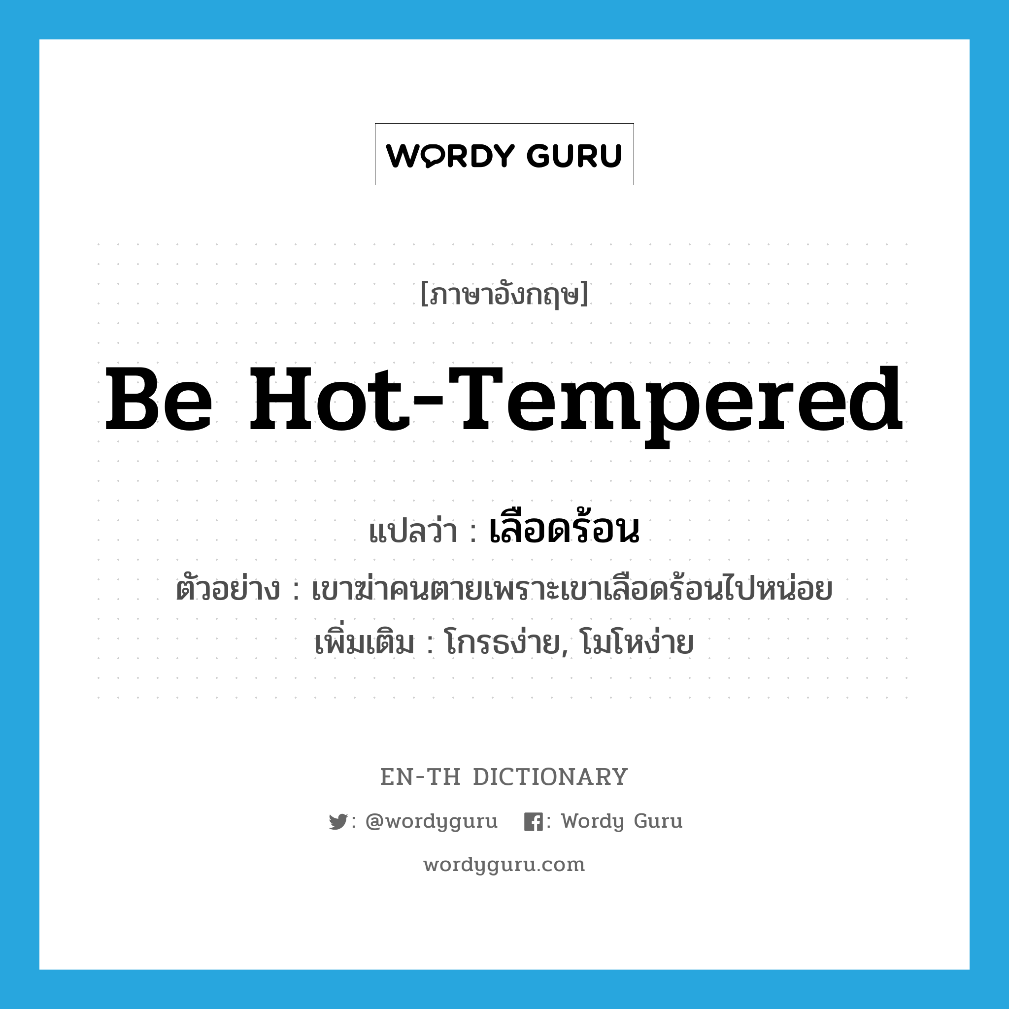 be hot-tempered แปลว่า?, คำศัพท์ภาษาอังกฤษ be hot-tempered แปลว่า เลือดร้อน ประเภท V ตัวอย่าง เขาฆ่าคนตายเพราะเขาเลือดร้อนไปหน่อย เพิ่มเติม โกรธง่าย, โมโหง่าย หมวด V