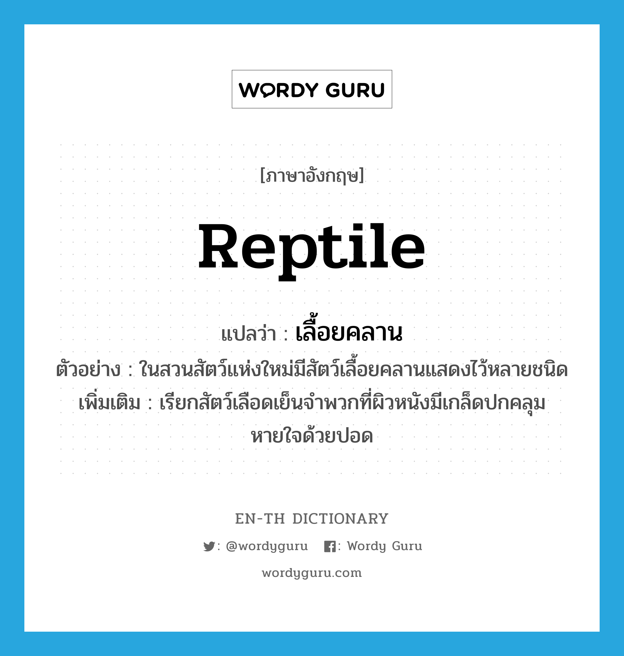 reptile แปลว่า?, คำศัพท์ภาษาอังกฤษ reptile แปลว่า เลื้อยคลาน ประเภท N ตัวอย่าง ในสวนสัตว์แห่งใหม่มีสัตว์เลื้อยคลานแสดงไว้หลายชนิด เพิ่มเติม เรียกสัตว์เลือดเย็นจำพวกที่ผิวหนังมีเกล็ดปกคลุม หายใจด้วยปอด หมวด N