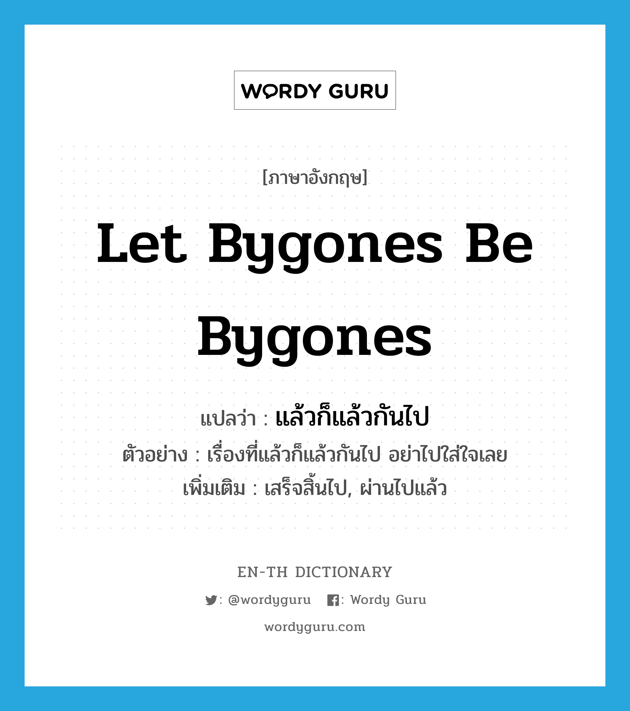 let bygones be bygones แปลว่า?, คำศัพท์ภาษาอังกฤษ let bygones be bygones แปลว่า แล้วก็แล้วกันไป ประเภท V ตัวอย่าง เรื่องที่แล้วก็แล้วกันไป อย่าไปใส่ใจเลย เพิ่มเติม เสร็จสิ้นไป, ผ่านไปแล้ว หมวด V