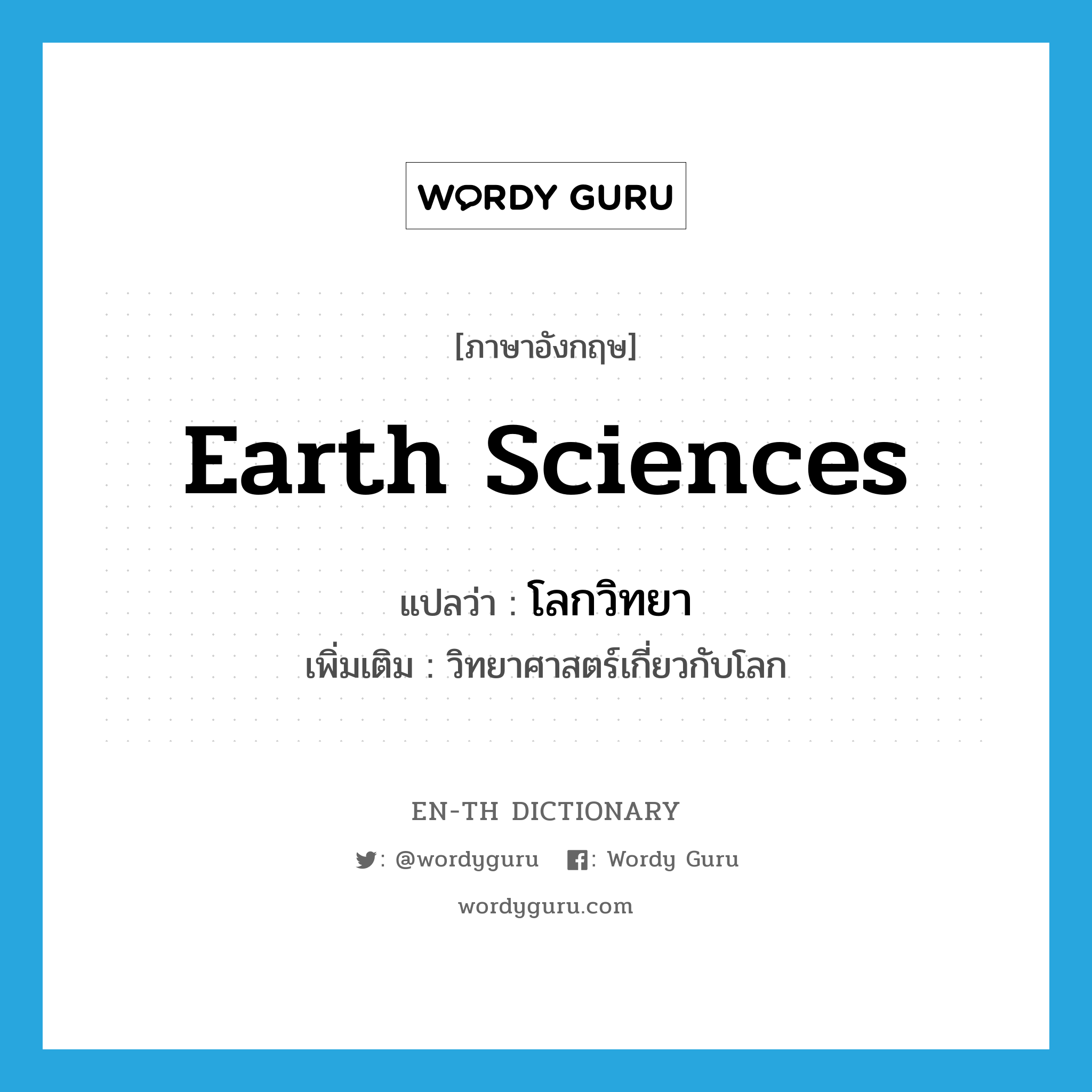 Earth sciences แปลว่า?, คำศัพท์ภาษาอังกฤษ Earth sciences แปลว่า โลกวิทยา ประเภท N เพิ่มเติม วิทยาศาสตร์เกี่ยวกับโลก หมวด N