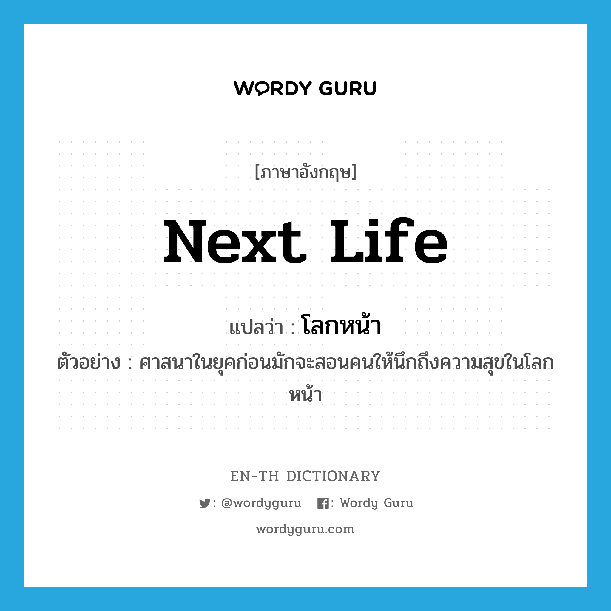 next life แปลว่า?, คำศัพท์ภาษาอังกฤษ next life แปลว่า โลกหน้า ประเภท N ตัวอย่าง ศาสนาในยุคก่อนมักจะสอนคนให้นึกถึงความสุขในโลกหน้า หมวด N