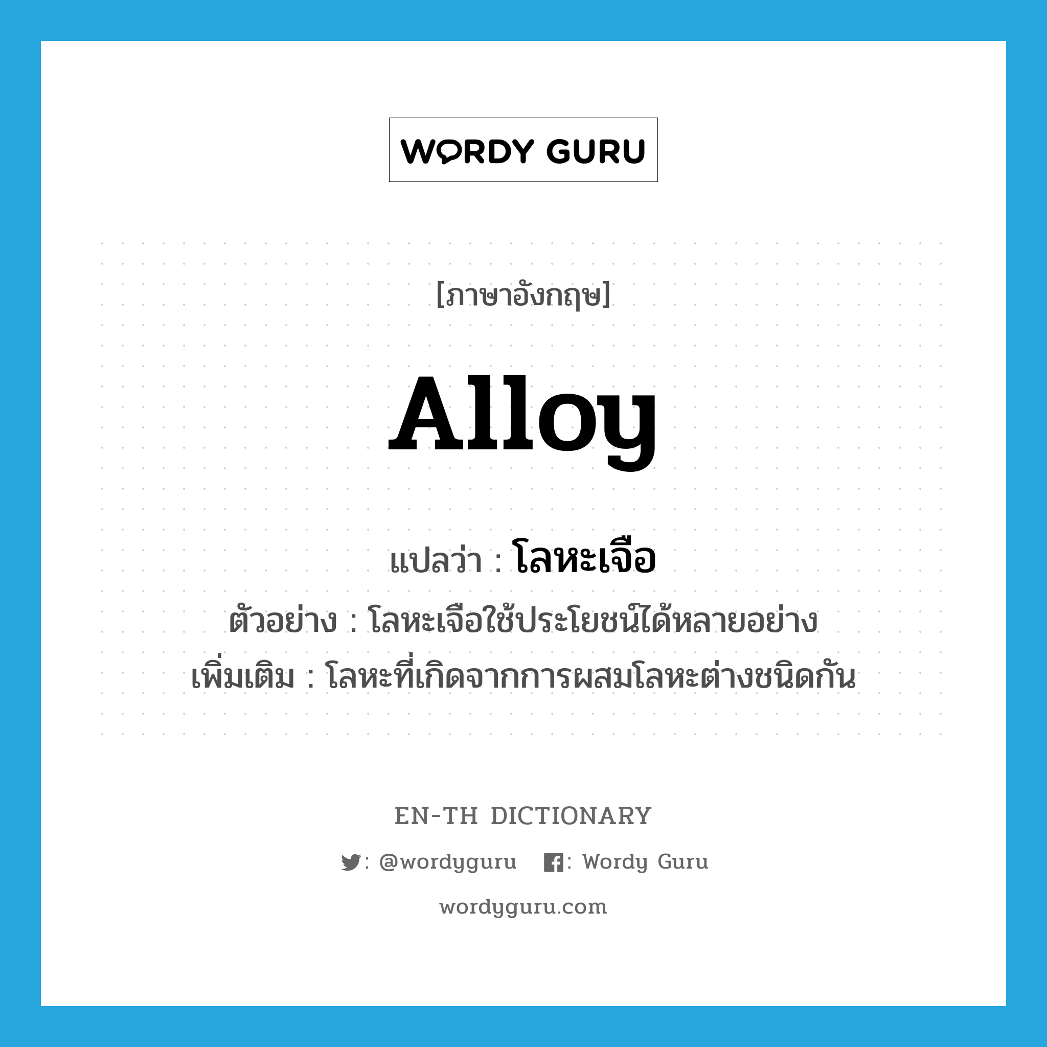 alloy แปลว่า?, คำศัพท์ภาษาอังกฤษ alloy แปลว่า โลหะเจือ ประเภท N ตัวอย่าง โลหะเจือใช้ประโยชน์ได้หลายอย่าง เพิ่มเติม โลหะที่เกิดจากการผสมโลหะต่างชนิดกัน หมวด N